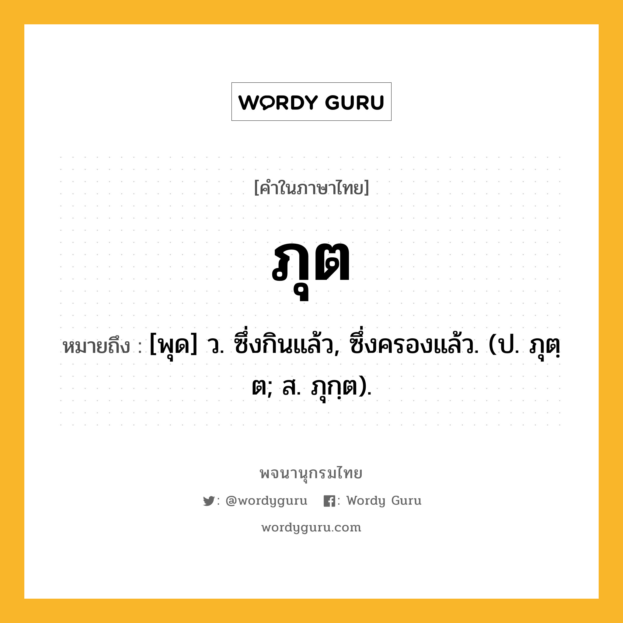 ภุต ความหมาย หมายถึงอะไร?, คำในภาษาไทย ภุต หมายถึง [พุด] ว. ซึ่งกินแล้ว, ซึ่งครองแล้ว. (ป. ภุตฺต; ส. ภุกฺต).