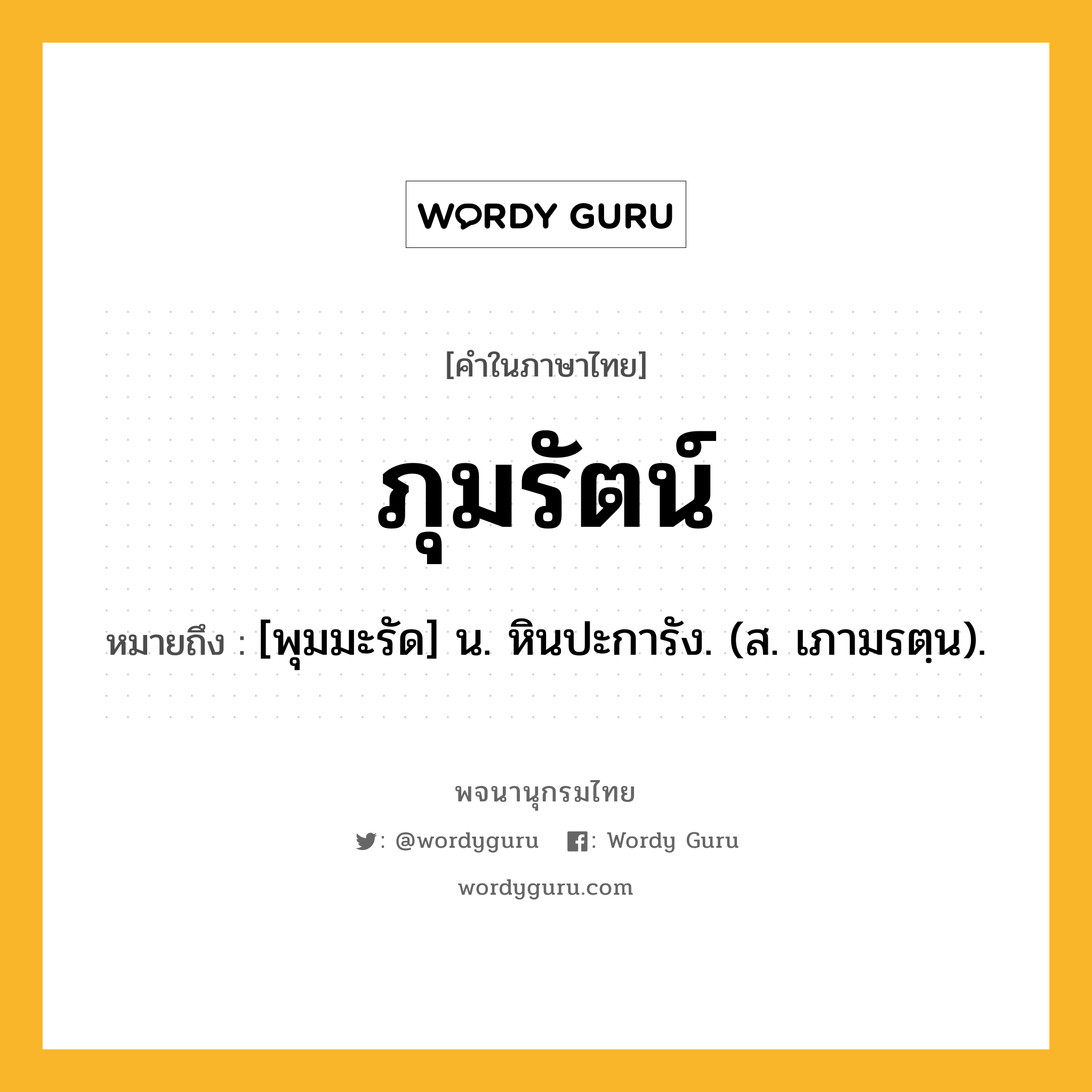 ภุมรัตน์ หมายถึงอะไร?, คำในภาษาไทย ภุมรัตน์ หมายถึง [พุมมะรัด] น. หินปะการัง. (ส. เภามรตฺน).