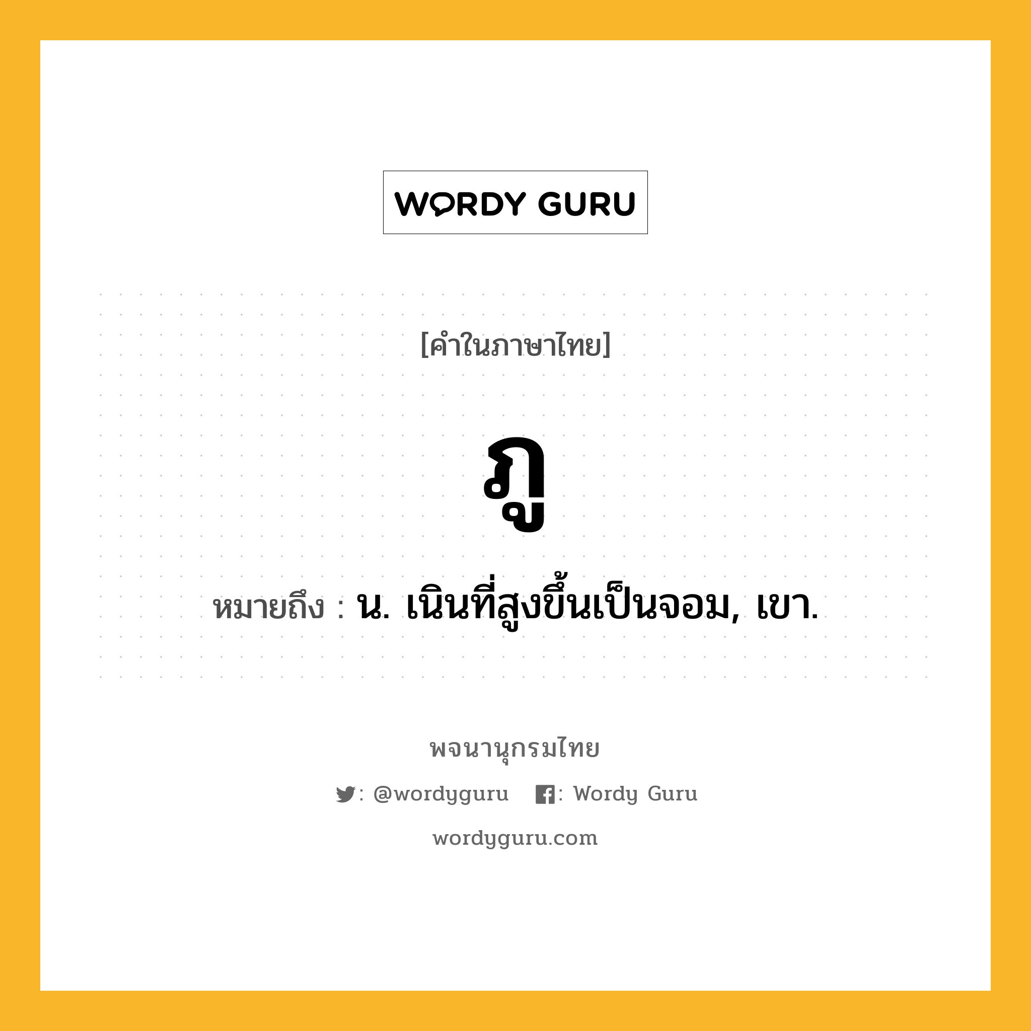 ภู หมายถึงอะไร?, คำในภาษาไทย ภู หมายถึง น. เนินที่สูงขึ้นเป็นจอม, เขา.