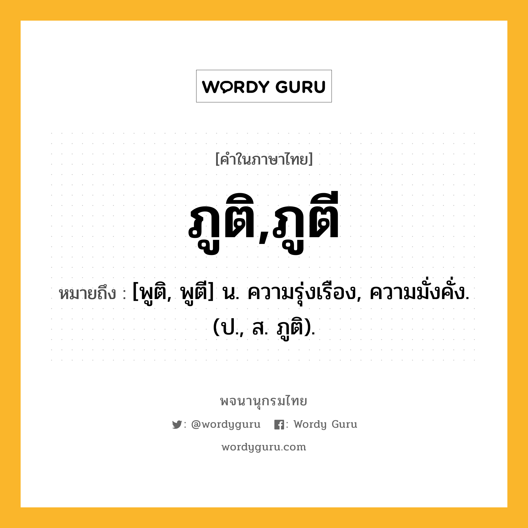 ภูติ,ภูตี หมายถึงอะไร?, คำในภาษาไทย ภูติ,ภูตี หมายถึง [พูติ, พูตี] น. ความรุ่งเรือง, ความมั่งคั่ง. (ป., ส. ภูติ).