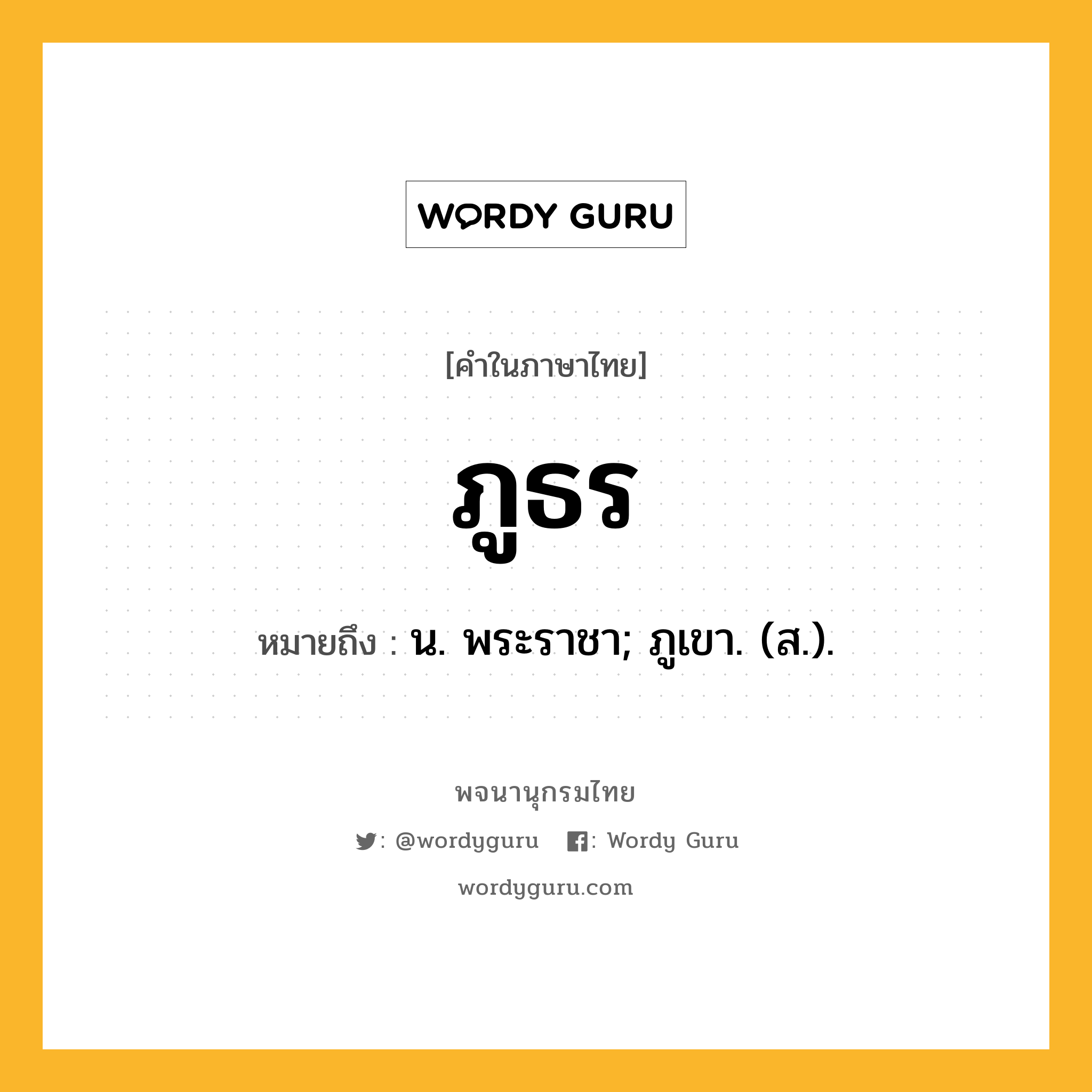 ภูธร หมายถึงอะไร?, คำในภาษาไทย ภูธร หมายถึง น. พระราชา; ภูเขา. (ส.).