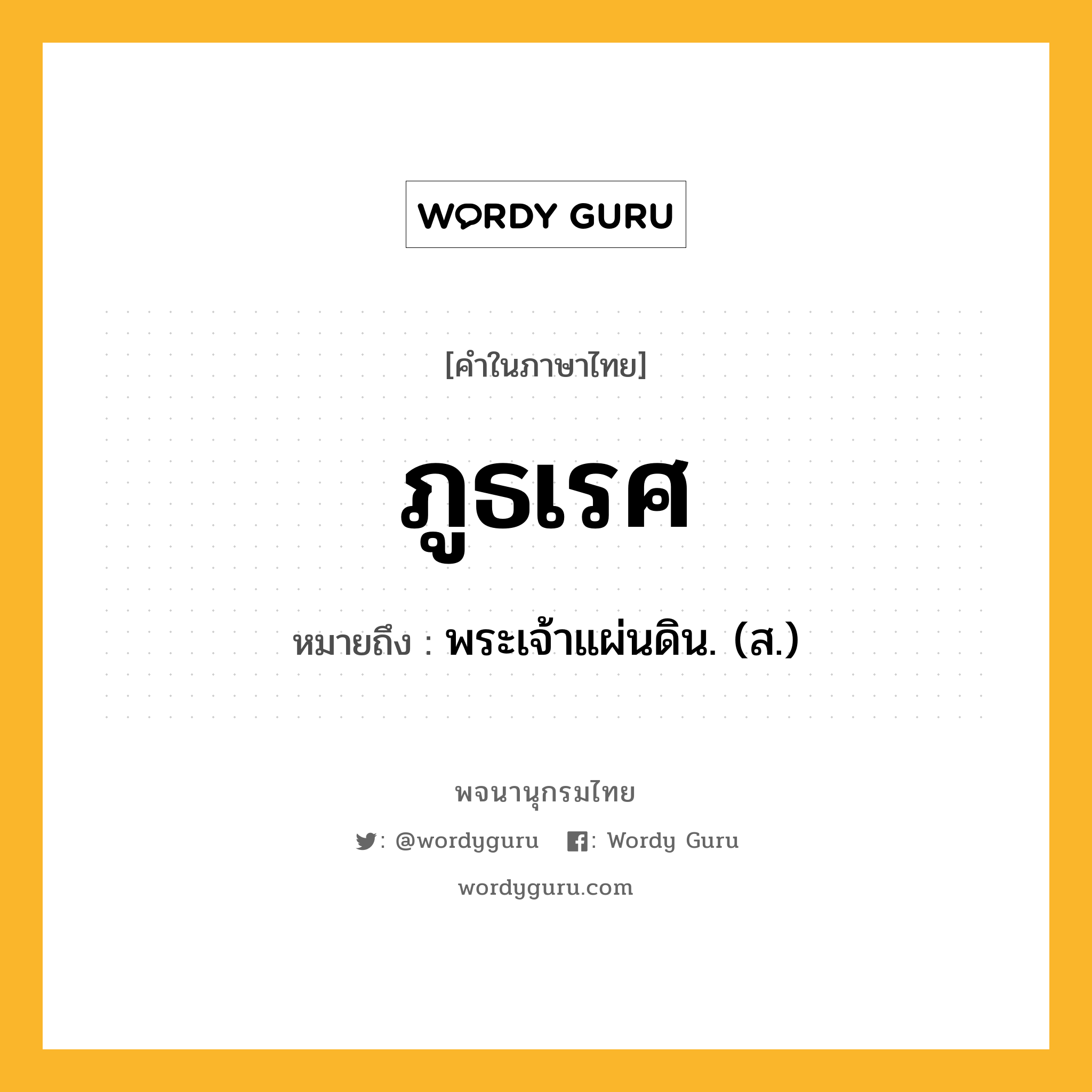 ภูธเรศ หมายถึงอะไร?, คำในภาษาไทย ภูธเรศ หมายถึง พระเจ้าแผ่นดิน. (ส.) ประเภท คำนาม หมวด คำนาม