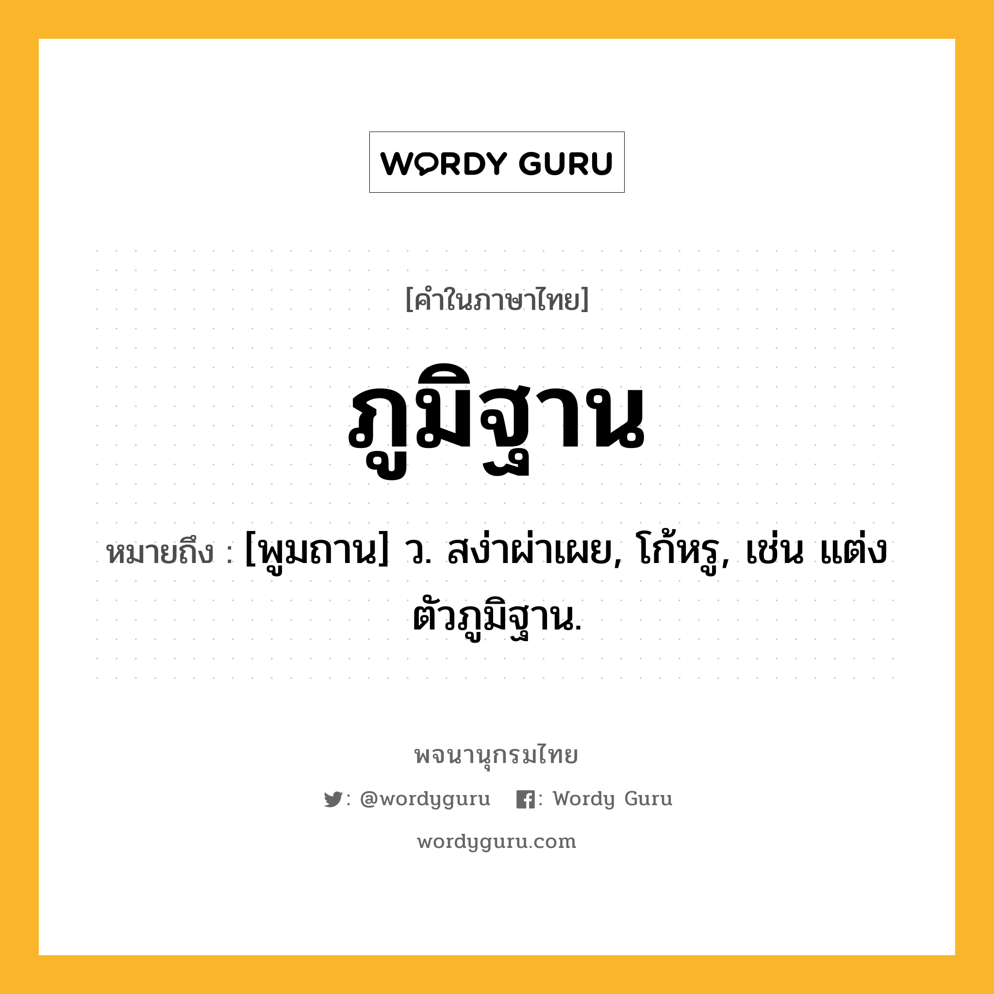 ภูมิฐาน หมายถึงอะไร?, คำในภาษาไทย ภูมิฐาน หมายถึง [พูมถาน] ว. สง่าผ่าเผย, โก้หรู, เช่น แต่งตัวภูมิฐาน.