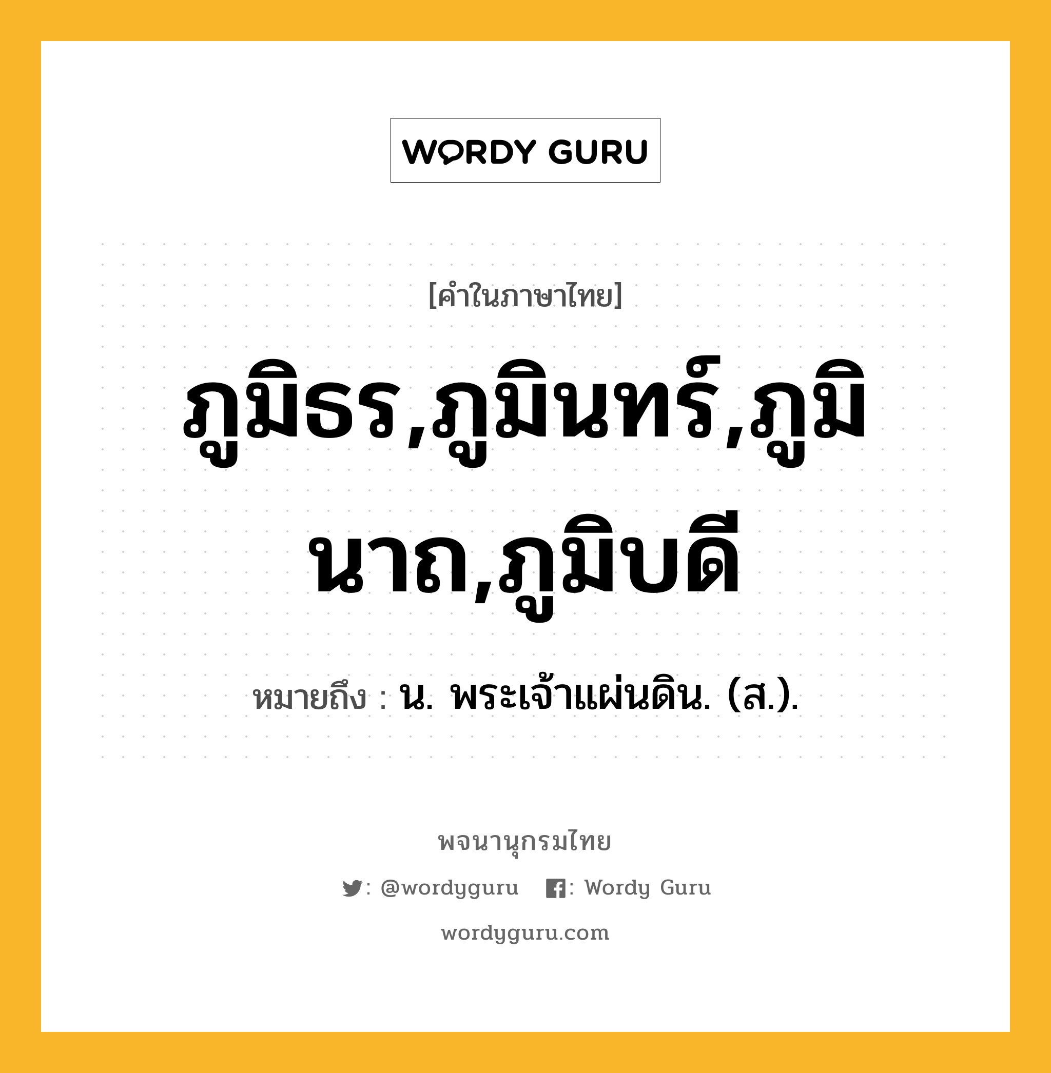 ภูมิธร,ภูมินทร์,ภูมินาถ,ภูมิบดี ความหมาย หมายถึงอะไร?, คำในภาษาไทย ภูมิธร,ภูมินทร์,ภูมินาถ,ภูมิบดี หมายถึง น. พระเจ้าแผ่นดิน. (ส.).