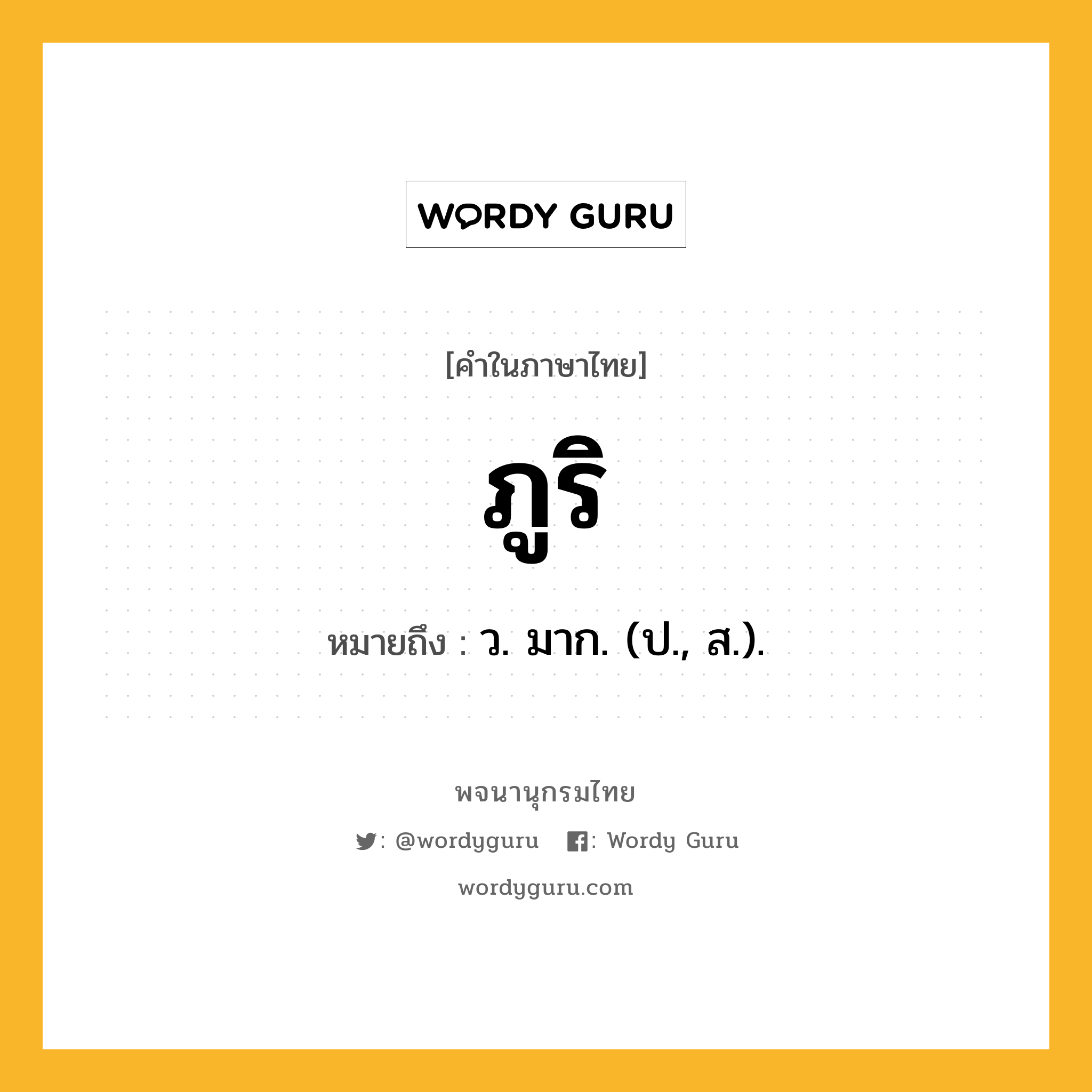 ภูริ หมายถึงอะไร?, คำในภาษาไทย ภูริ หมายถึง ว. มาก. (ป., ส.).