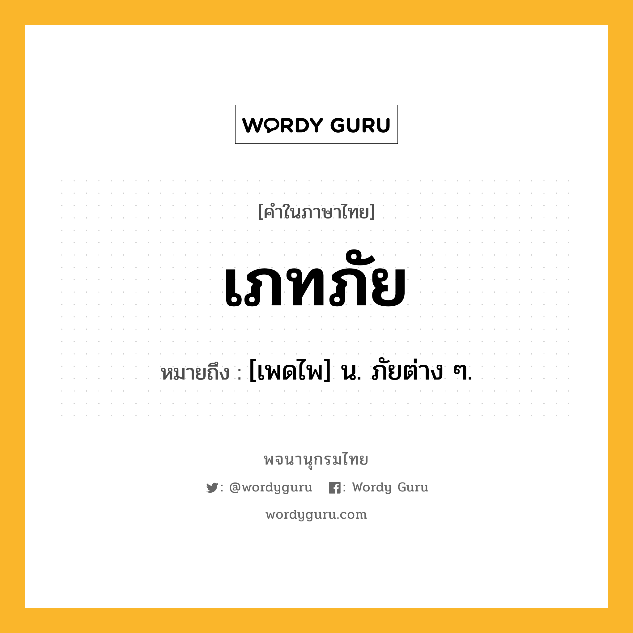 เภทภัย หมายถึงอะไร?, คำในภาษาไทย เภทภัย หมายถึง [เพดไพ] น. ภัยต่าง ๆ.