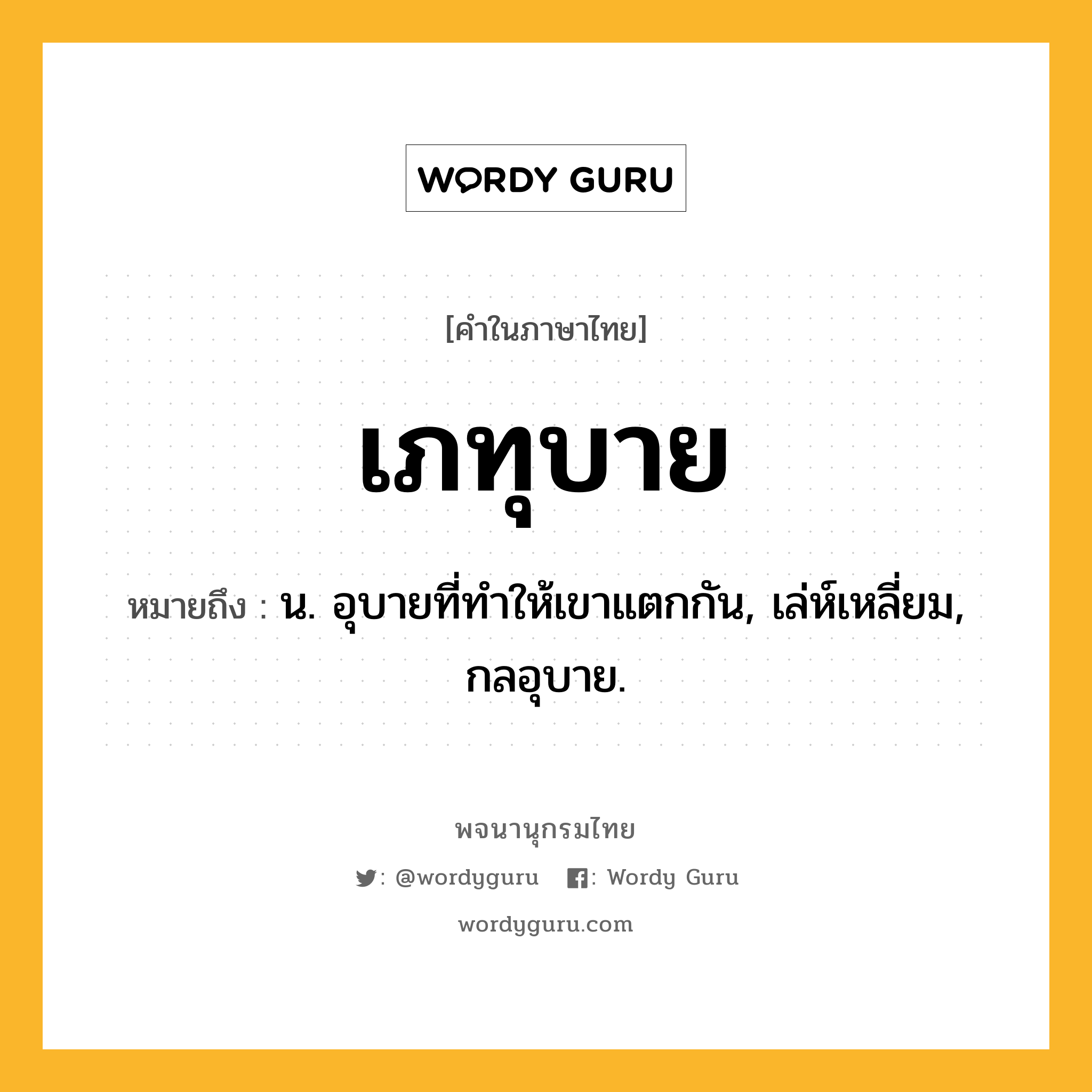 เภทุบาย หมายถึงอะไร?, คำในภาษาไทย เภทุบาย หมายถึง น. อุบายที่ทําให้เขาแตกกัน, เล่ห์เหลี่ยม, กลอุบาย.