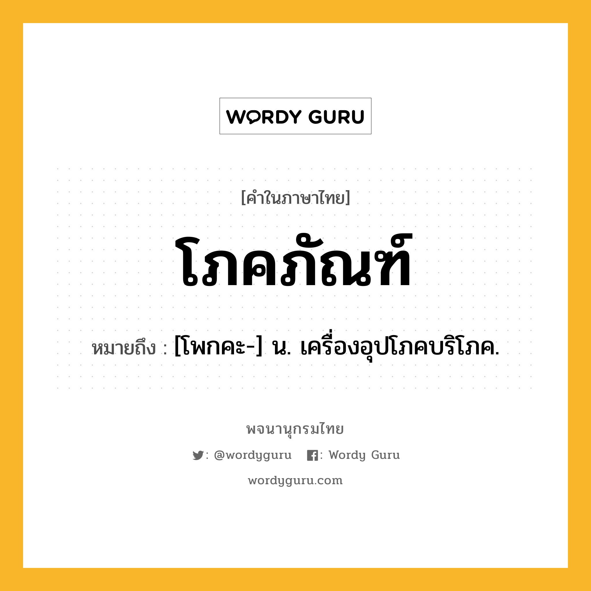 โภคภัณฑ์ ความหมาย หมายถึงอะไร?, คำในภาษาไทย โภคภัณฑ์ หมายถึง [โพกคะ-] น. เครื่องอุปโภคบริโภค.