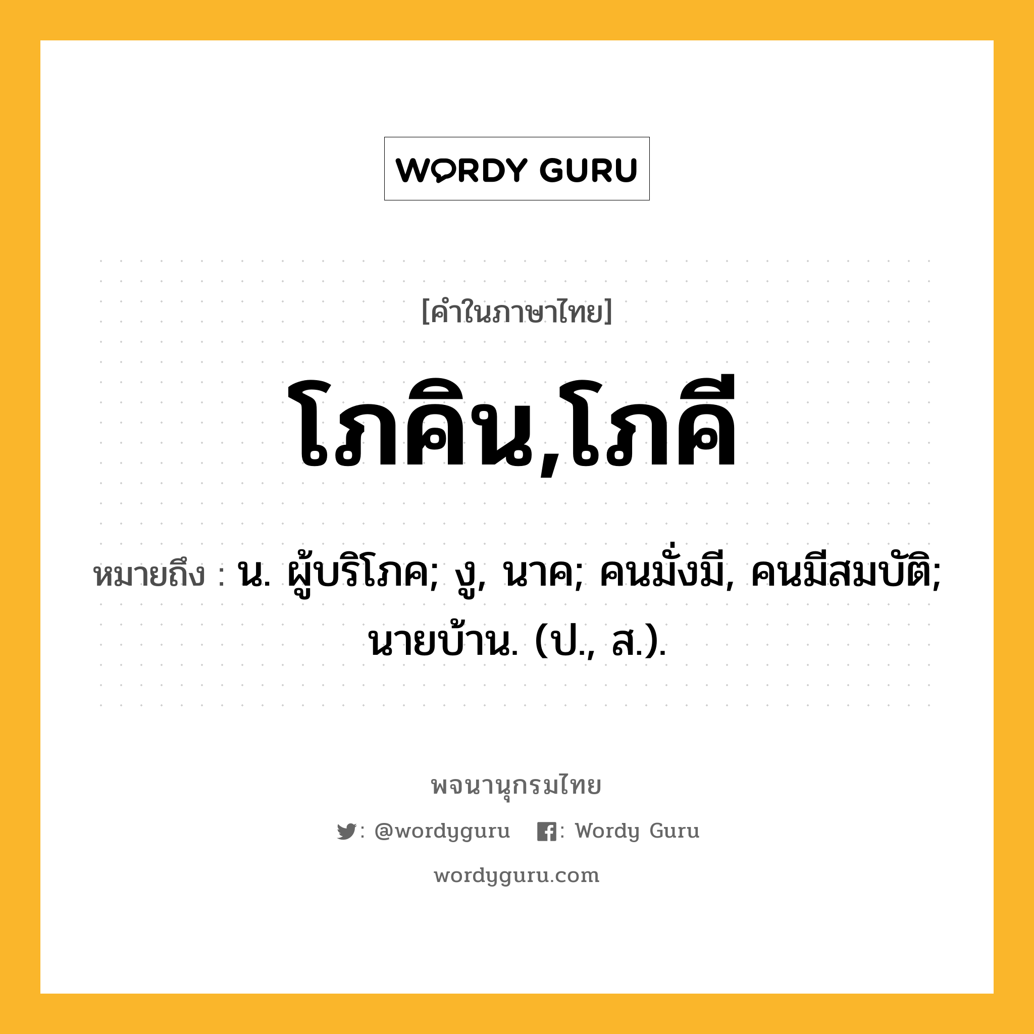 โภคิน,โภคี หมายถึงอะไร?, คำในภาษาไทย โภคิน,โภคี หมายถึง น. ผู้บริโภค; งู, นาค; คนมั่งมี, คนมีสมบัติ; นายบ้าน. (ป., ส.).