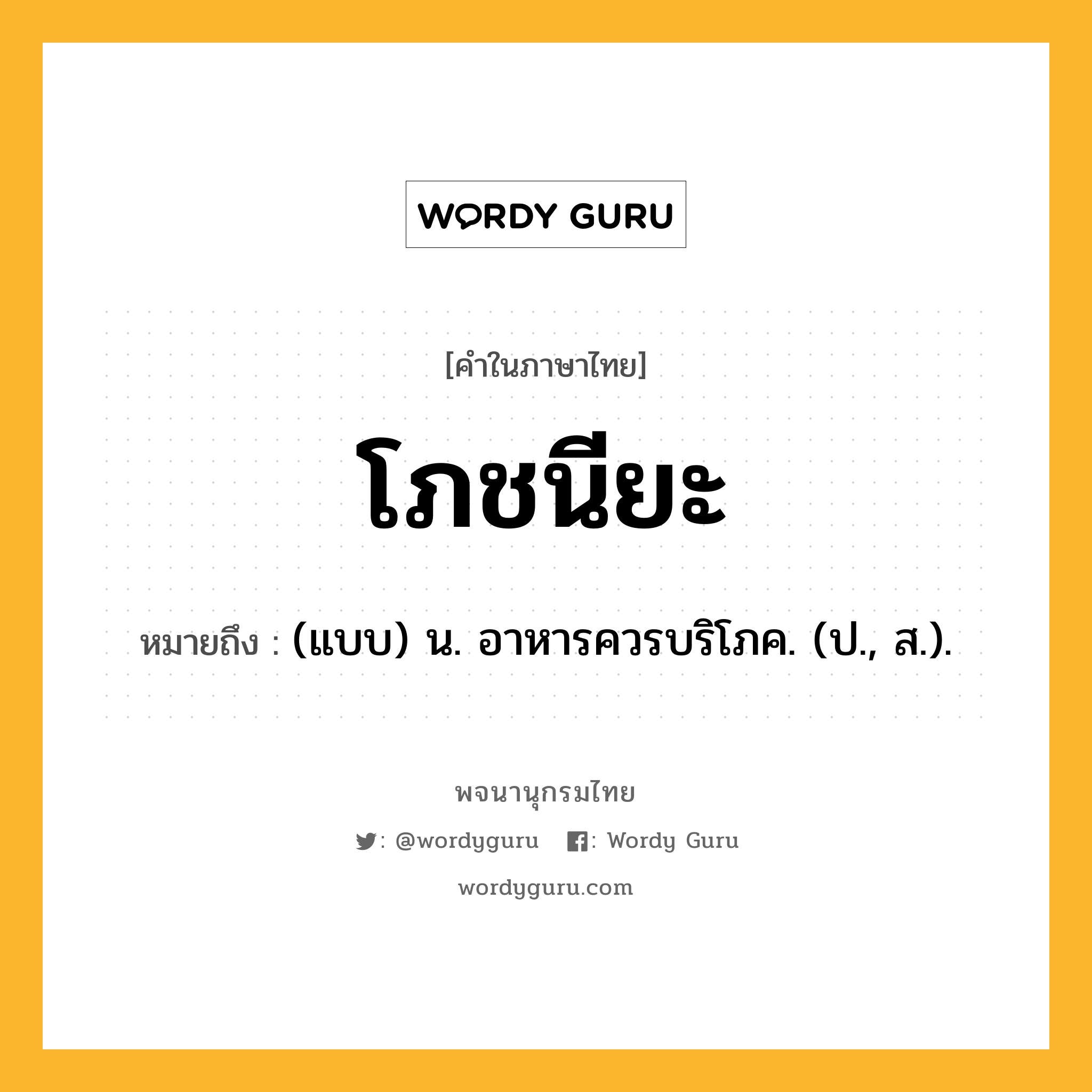 โภชนียะ ความหมาย หมายถึงอะไร?, คำในภาษาไทย โภชนียะ หมายถึง (แบบ) น. อาหารควรบริโภค. (ป., ส.).