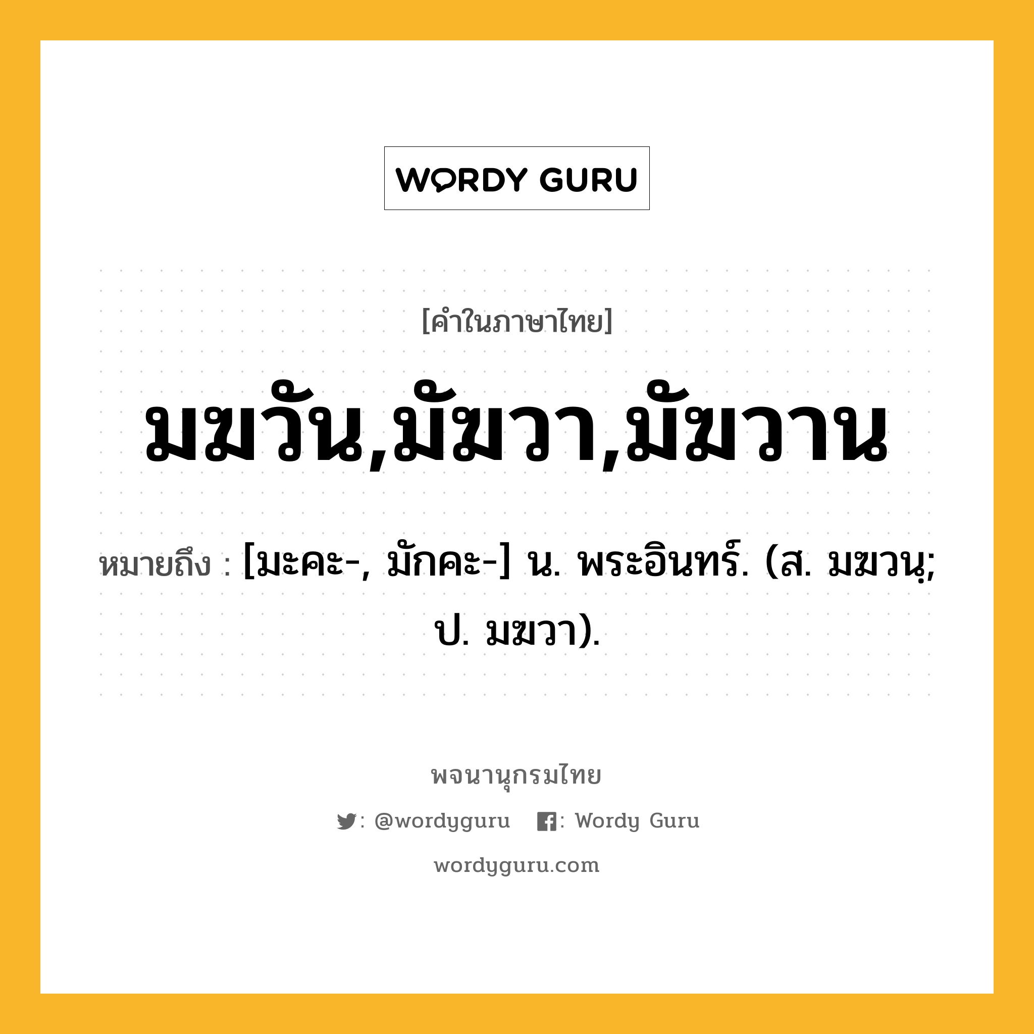 มฆวัน,มัฆวา,มัฆวาน หมายถึงอะไร?, คำในภาษาไทย มฆวัน,มัฆวา,มัฆวาน หมายถึง [มะคะ-, มักคะ-] น. พระอินทร์. (ส. มฆวนฺ; ป. มฆวา).