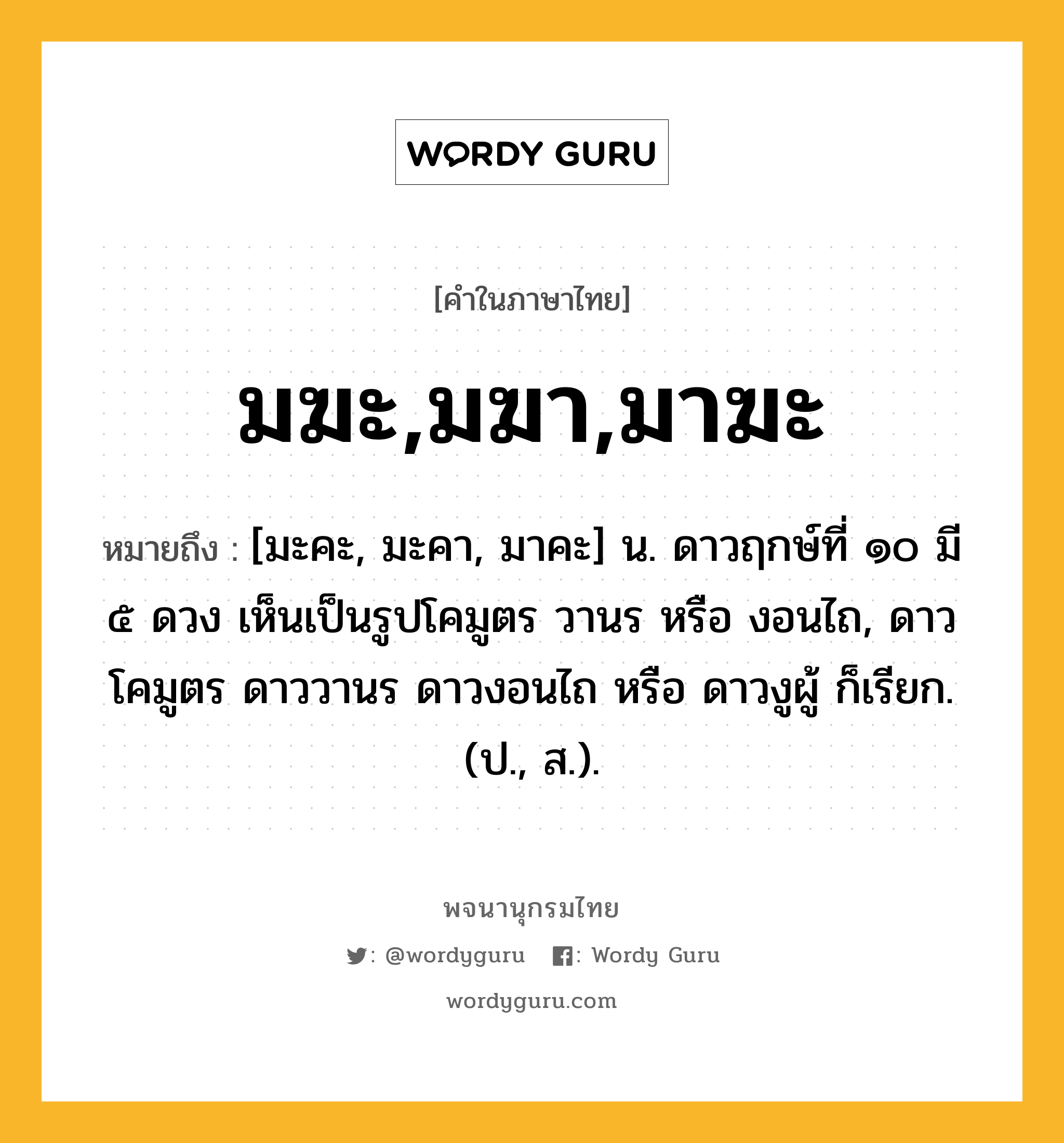 มฆะ,มฆา,มาฆะ หมายถึงอะไร?, คำในภาษาไทย มฆะ,มฆา,มาฆะ หมายถึง [มะคะ, มะคา, มาคะ] น. ดาวฤกษ์ที่ ๑๐ มี ๕ ดวง เห็นเป็นรูปโคมูตร วานร หรือ งอนไถ, ดาวโคมูตร ดาววานร ดาวงอนไถ หรือ ดาวงูผู้ ก็เรียก. (ป., ส.).