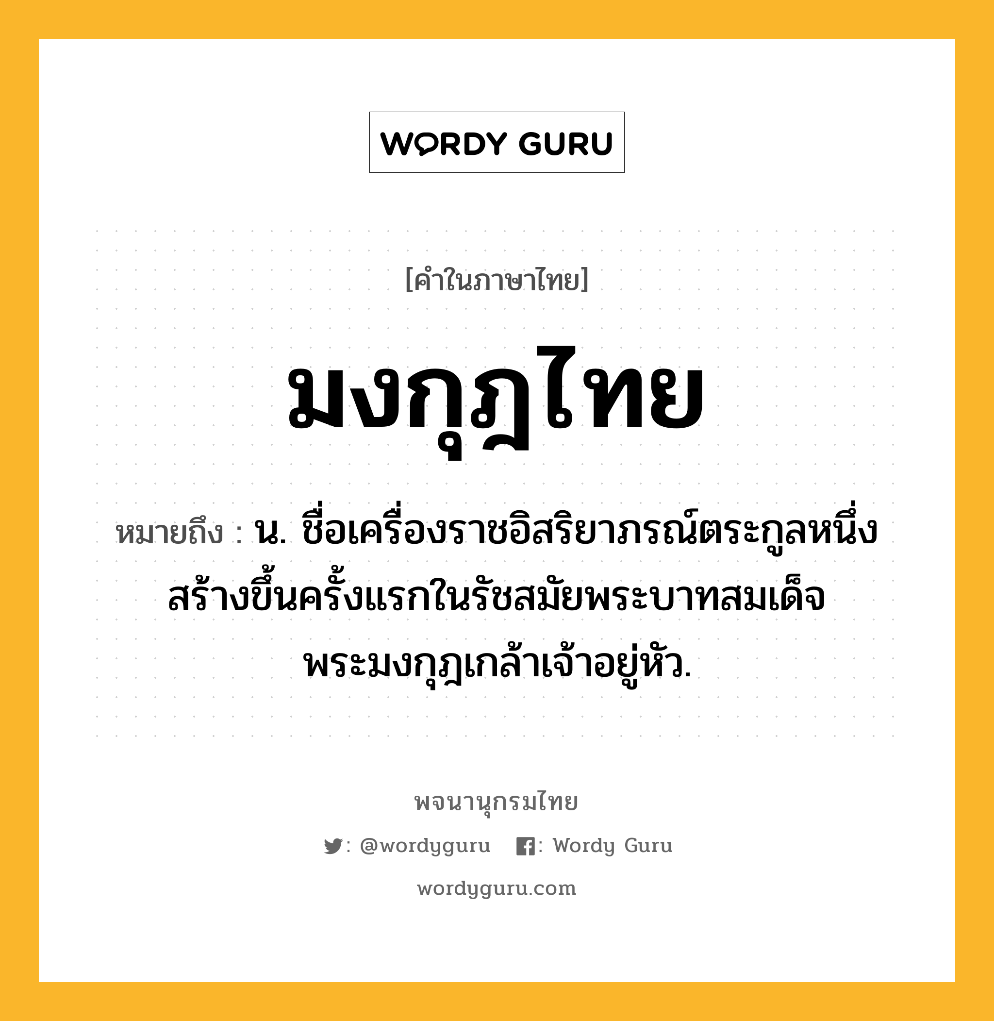 มงกุฎไทย หมายถึงอะไร?, คำในภาษาไทย มงกุฎไทย หมายถึง น. ชื่อเครื่องราชอิสริยาภรณ์ตระกูลหนึ่ง สร้างขึ้นครั้งแรกในรัชสมัยพระบาทสมเด็จพระมงกุฎเกล้าเจ้าอยู่หัว.