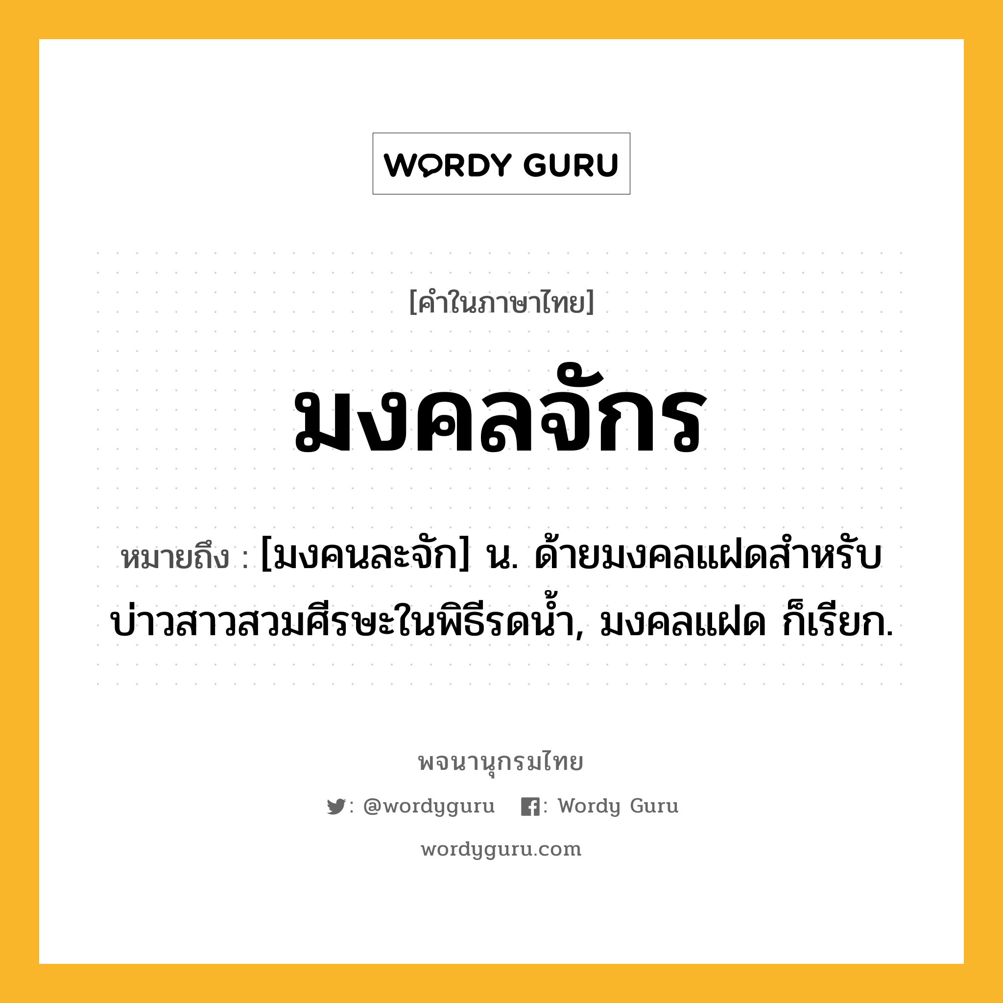 มงคลจักร หมายถึงอะไร?, คำในภาษาไทย มงคลจักร หมายถึง [มงคนละจัก] น. ด้ายมงคลแฝดสําหรับบ่าวสาวสวมศีรษะในพิธีรดนํ้า, มงคลแฝด ก็เรียก.