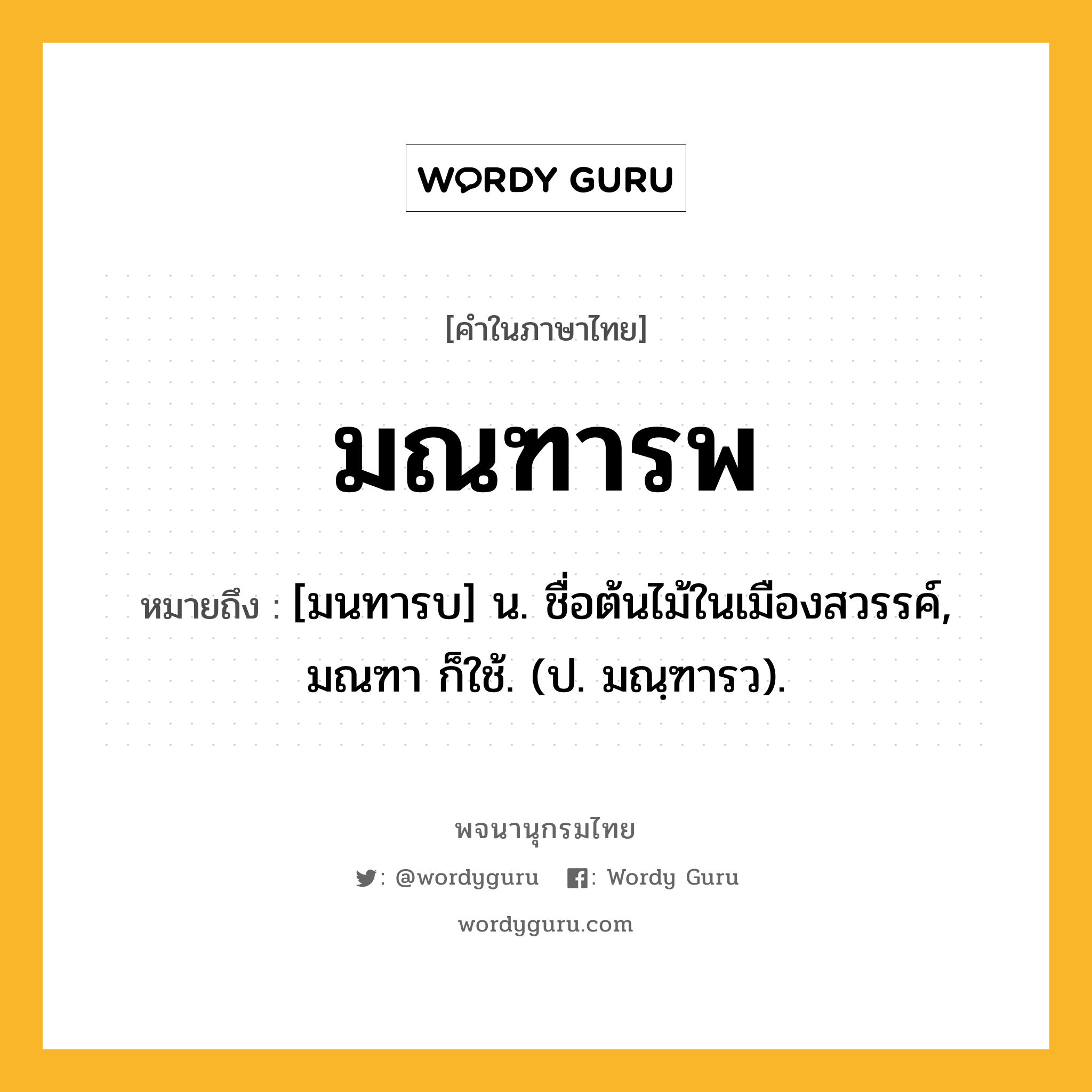 มณฑารพ หมายถึงอะไร?, คำในภาษาไทย มณฑารพ หมายถึง [มนทารบ] น. ชื่อต้นไม้ในเมืองสวรรค์, มณฑา ก็ใช้. (ป. มณฺฑารว).