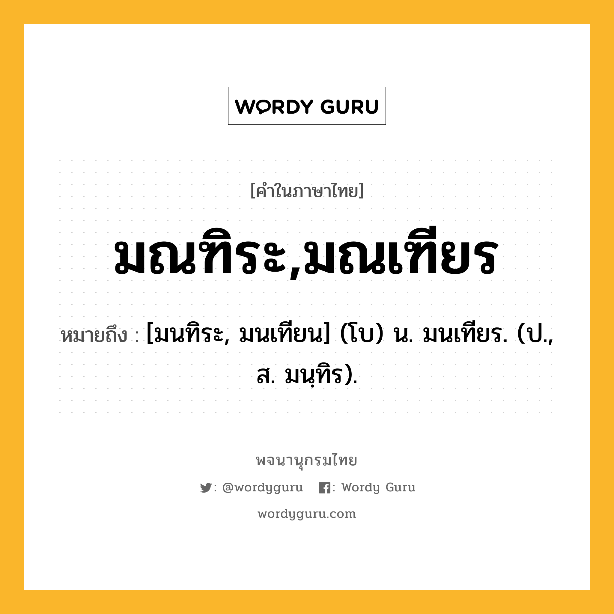 มณฑิระ,มณเฑียร หมายถึงอะไร?, คำในภาษาไทย มณฑิระ,มณเฑียร หมายถึง [มนทิระ, มนเทียน] (โบ) น. มนเทียร. (ป., ส. มนฺทิร).