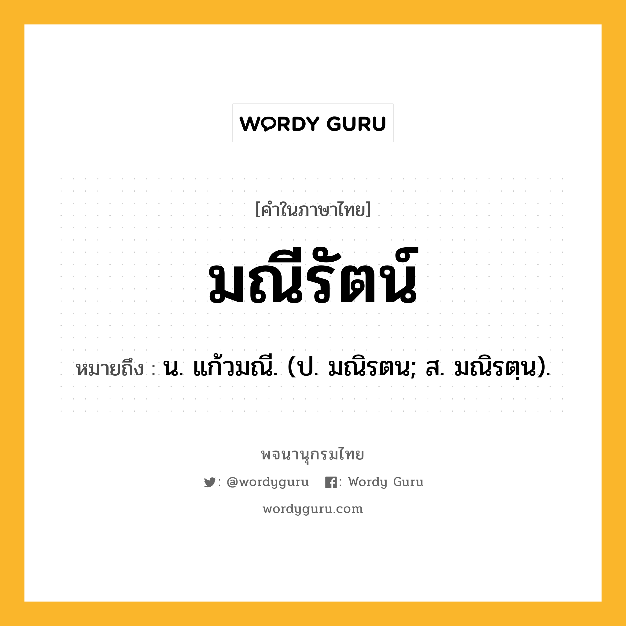 มณีรัตน์ หมายถึงอะไร?, คำในภาษาไทย มณีรัตน์ หมายถึง น. แก้วมณี. (ป. มณิรตน; ส. มณิรตฺน).