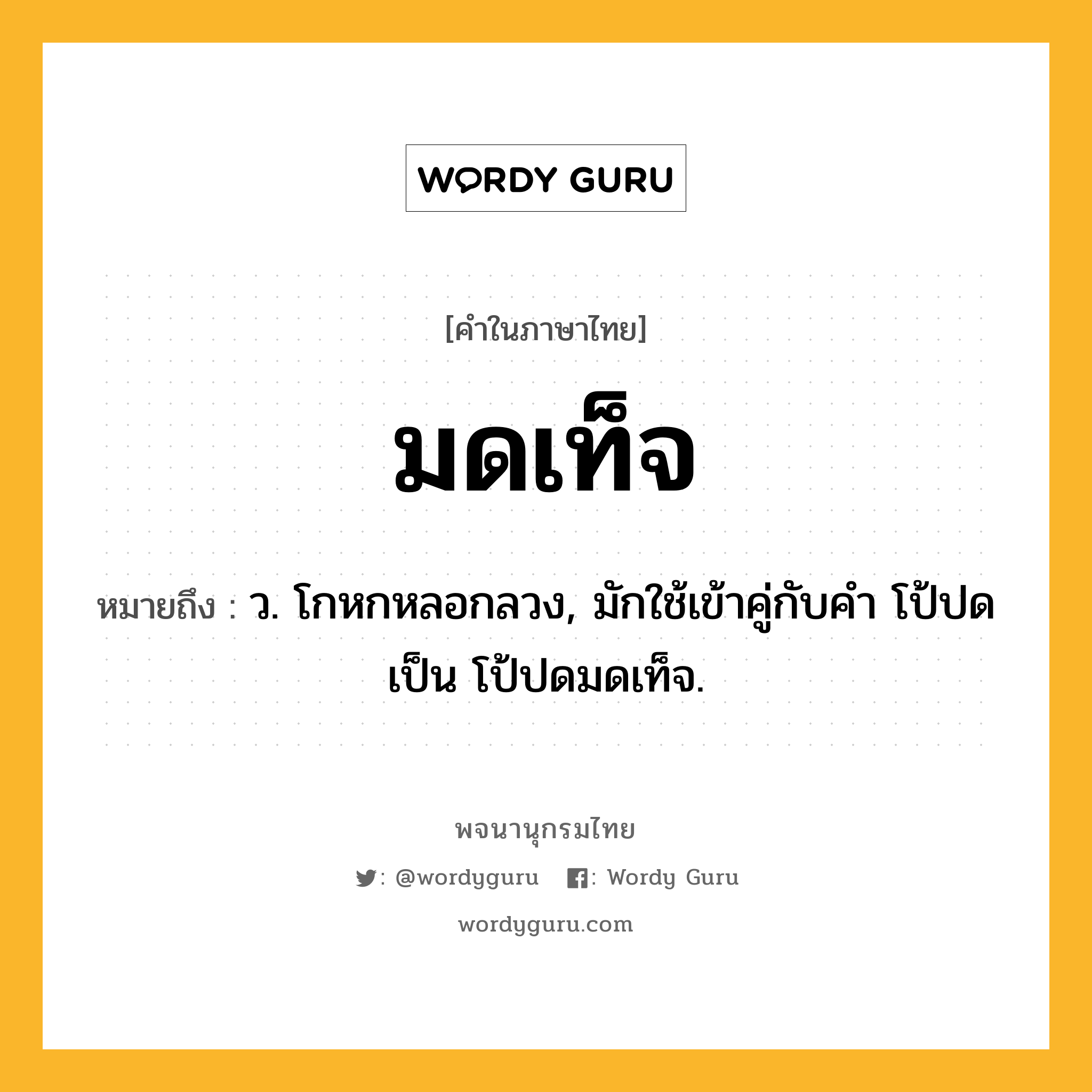 มดเท็จ หมายถึงอะไร?, คำในภาษาไทย มดเท็จ หมายถึง ว. โกหกหลอกลวง, มักใช้เข้าคู่กับคำ โป้ปด เป็น โป้ปดมดเท็จ.