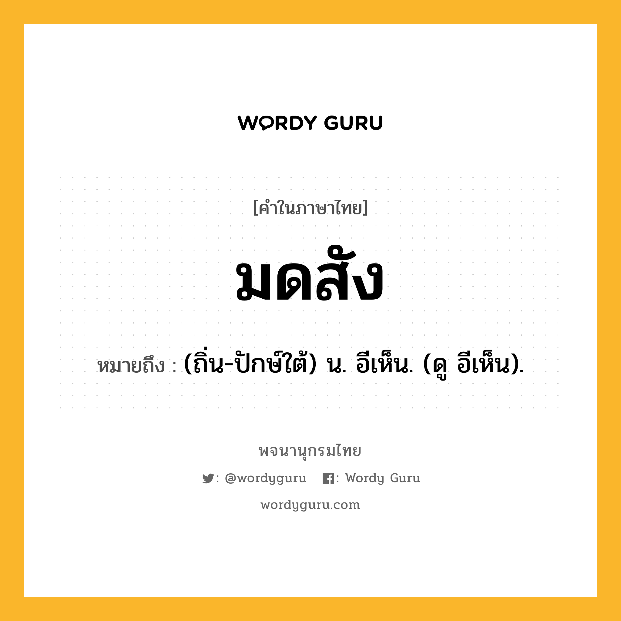 มดสัง ความหมาย หมายถึงอะไร?, คำในภาษาไทย มดสัง หมายถึง (ถิ่น-ปักษ์ใต้) น. อีเห็น. (ดู อีเห็น).