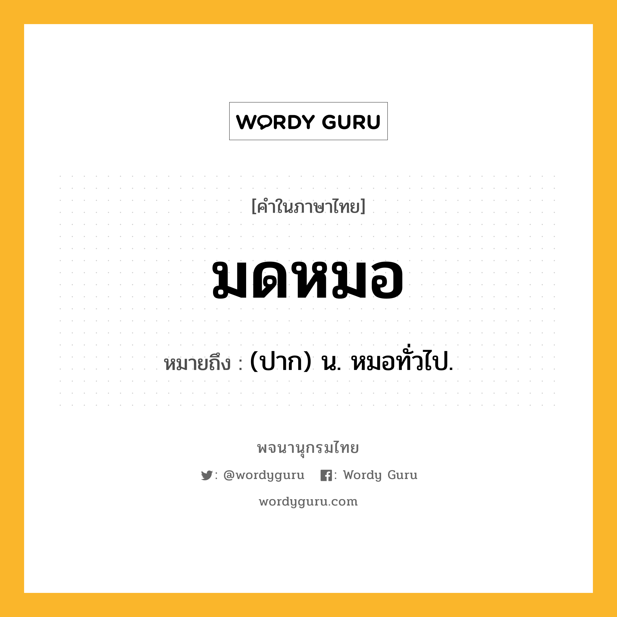 มดหมอ ความหมาย หมายถึงอะไร?, คำในภาษาไทย มดหมอ หมายถึง (ปาก) น. หมอทั่วไป.