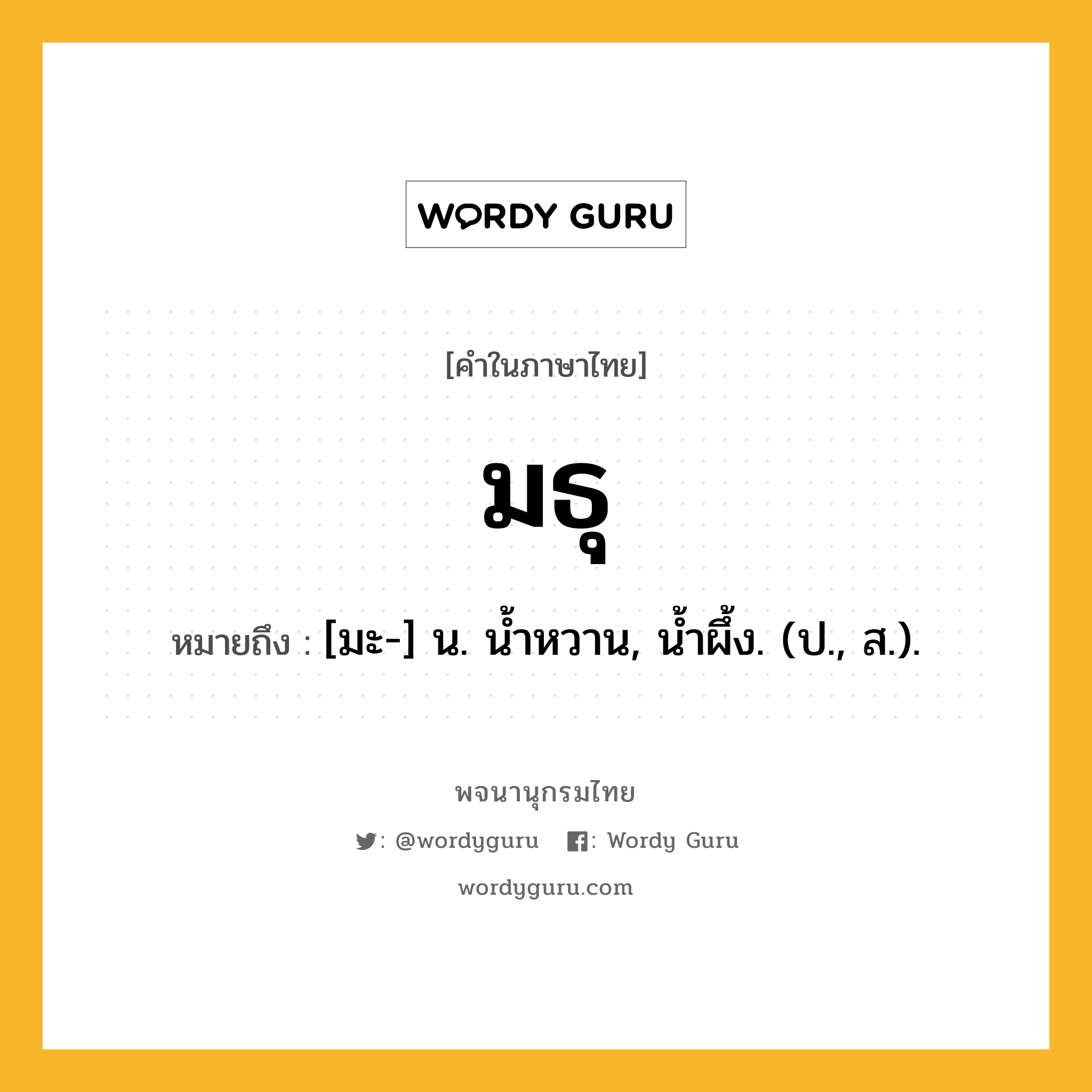 มธุ หมายถึงอะไร?, คำในภาษาไทย มธุ หมายถึง [มะ-] น. นํ้าหวาน, นํ้าผึ้ง. (ป., ส.).