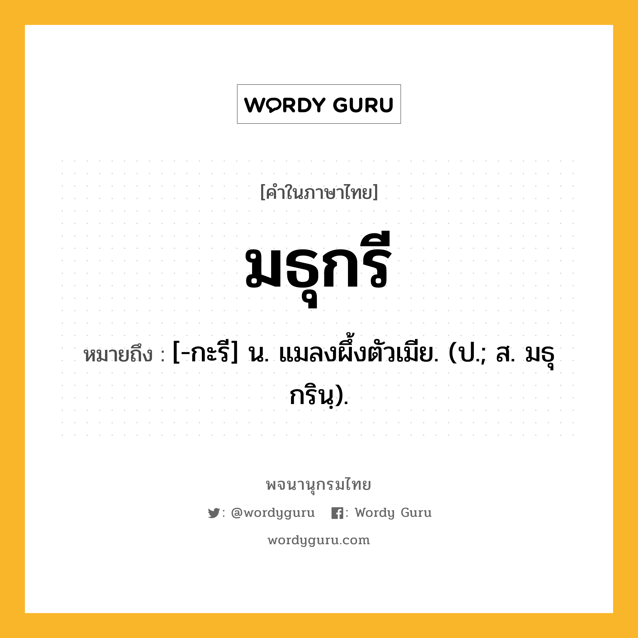 มธุกรี หมายถึงอะไร?, คำในภาษาไทย มธุกรี หมายถึง [-กะรี] น. แมลงผึ้งตัวเมีย. (ป.; ส. มธุกรินฺ).