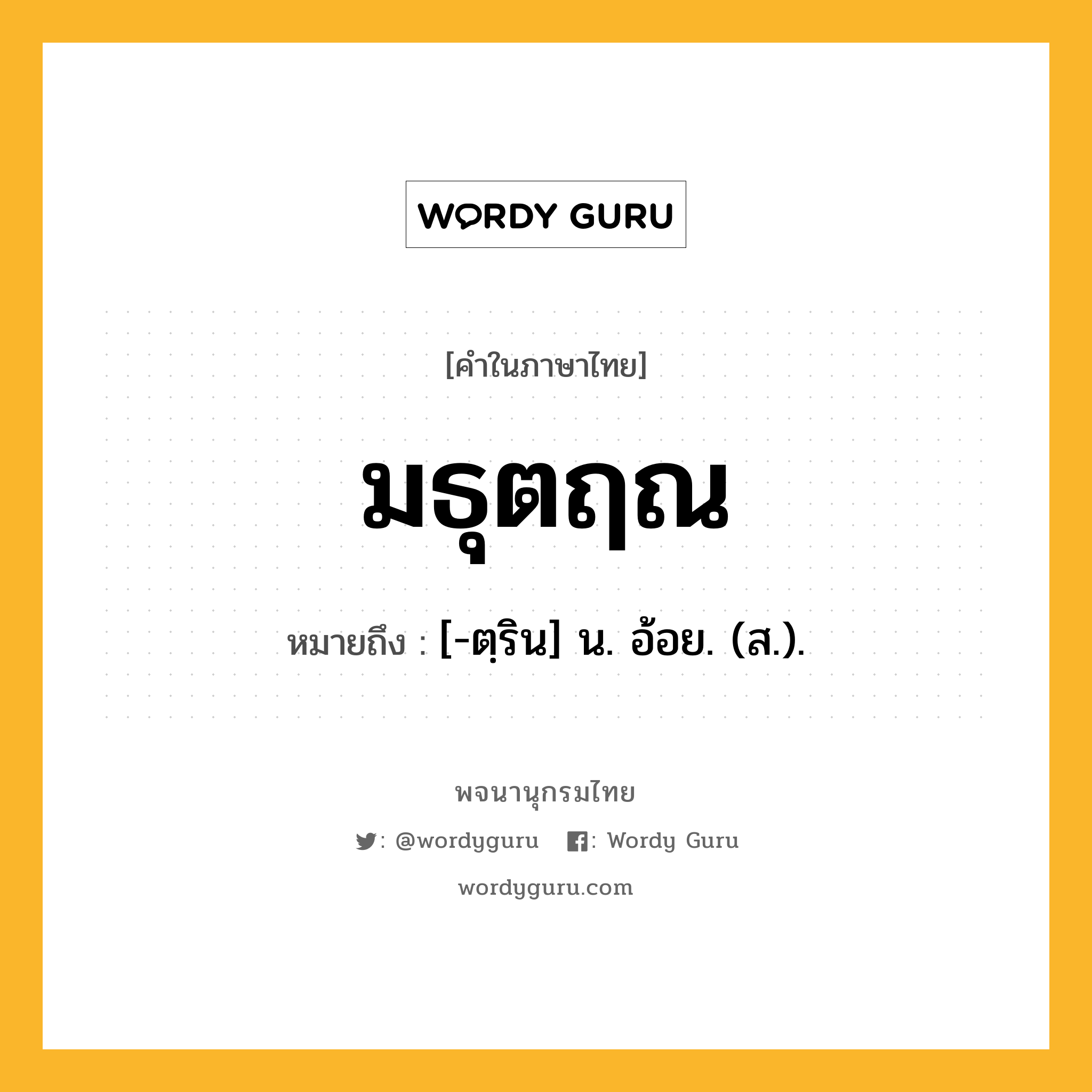 มธุตฤณ หมายถึงอะไร?, คำในภาษาไทย มธุตฤณ หมายถึง [-ตฺริน] น. อ้อย. (ส.).