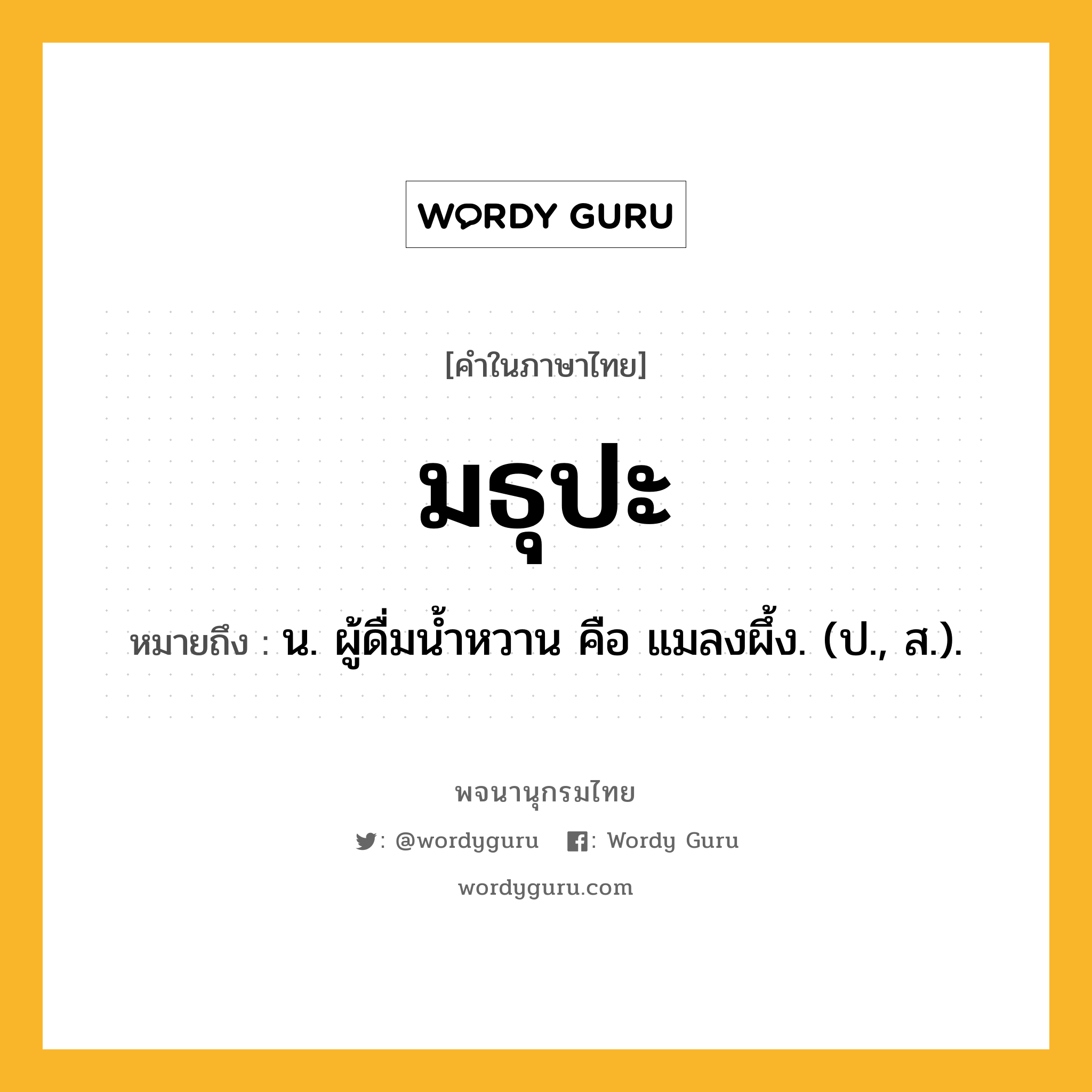 มธุปะ หมายถึงอะไร?, คำในภาษาไทย มธุปะ หมายถึง น. ผู้ดื่มนํ้าหวาน คือ แมลงผึ้ง. (ป., ส.).