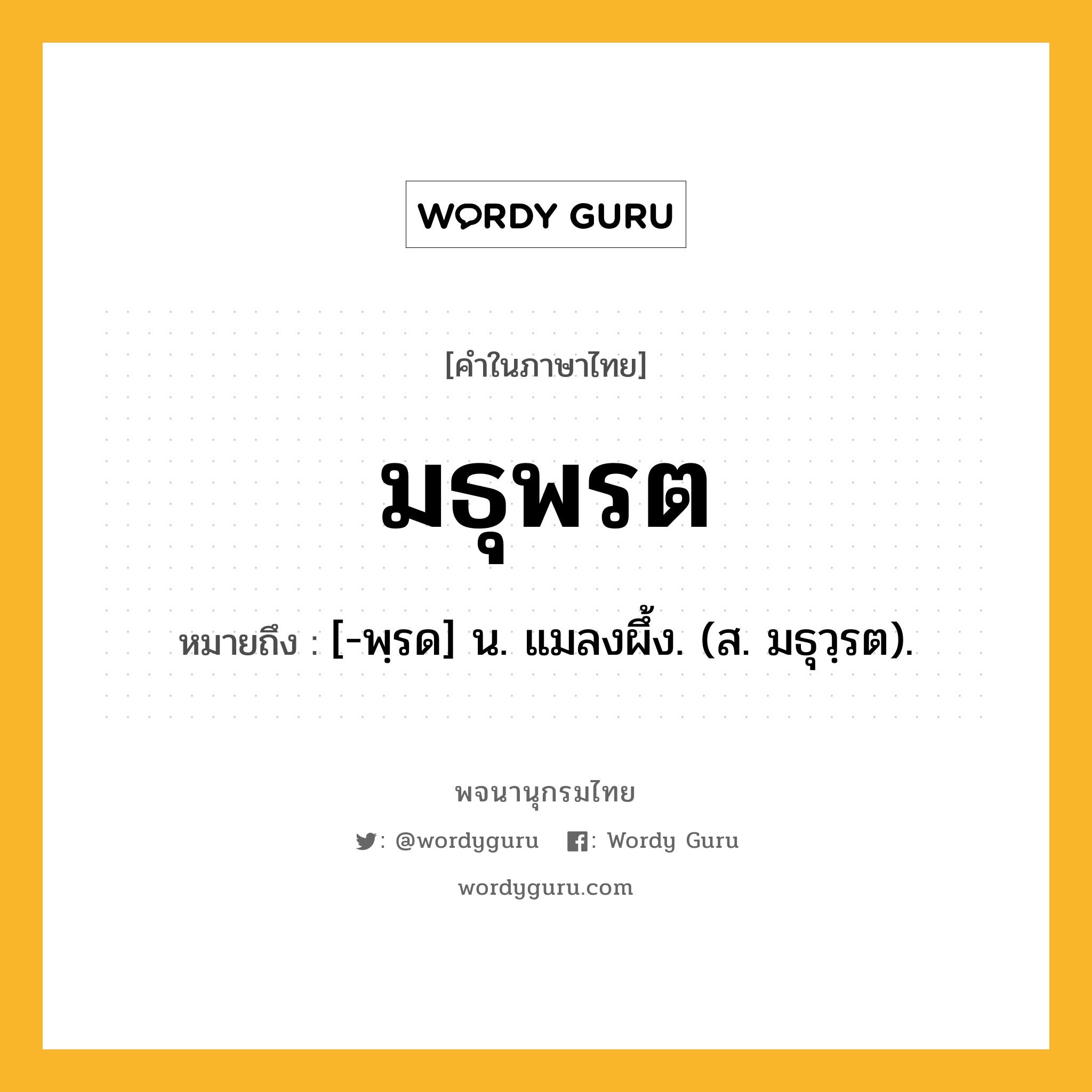 มธุพรต หมายถึงอะไร?, คำในภาษาไทย มธุพรต หมายถึง [-พฺรด] น. แมลงผึ้ง. (ส. มธุวฺรต).