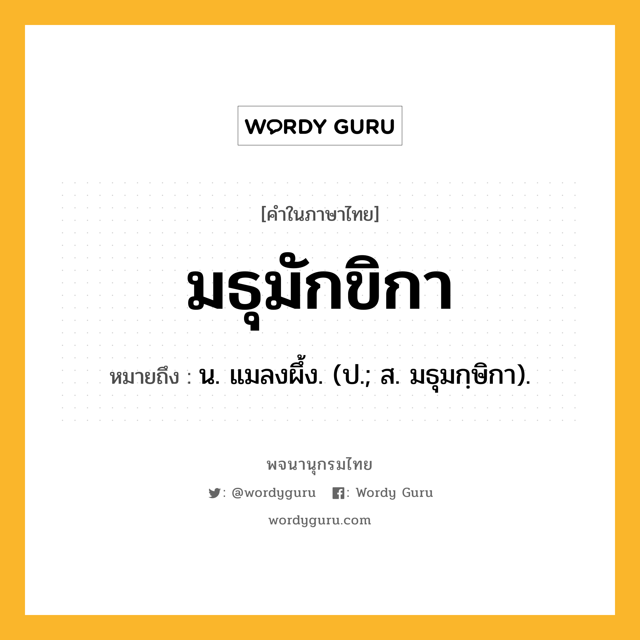 มธุมักขิกา หมายถึงอะไร?, คำในภาษาไทย มธุมักขิกา หมายถึง น. แมลงผึ้ง. (ป.; ส. มธุมกฺษิกา).