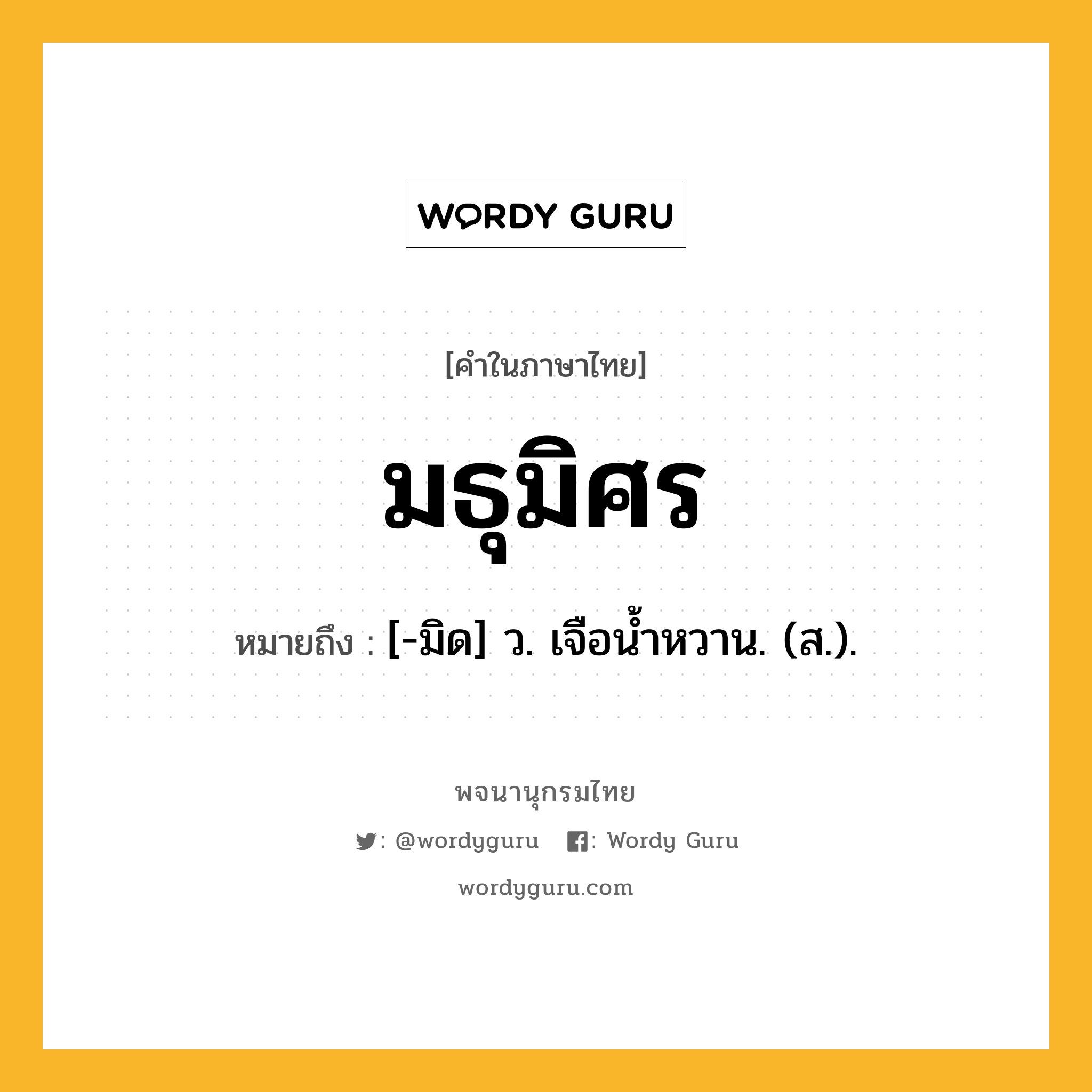 มธุมิศร ความหมาย หมายถึงอะไร?, คำในภาษาไทย มธุมิศร หมายถึง [-มิด] ว. เจือนํ้าหวาน. (ส.).