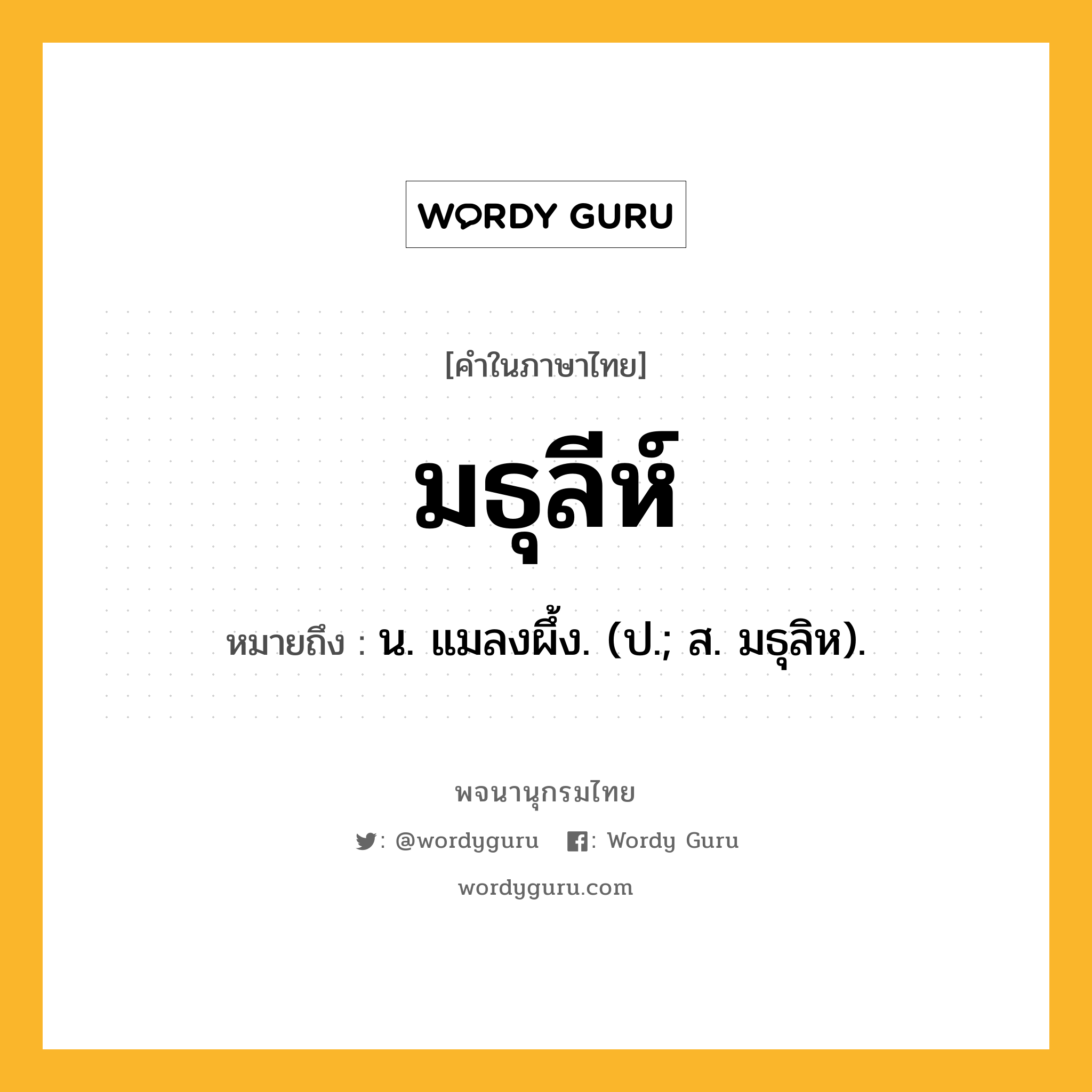 มธุลีห์ หมายถึงอะไร?, คำในภาษาไทย มธุลีห์ หมายถึง น. แมลงผึ้ง. (ป.; ส. มธุลิห).