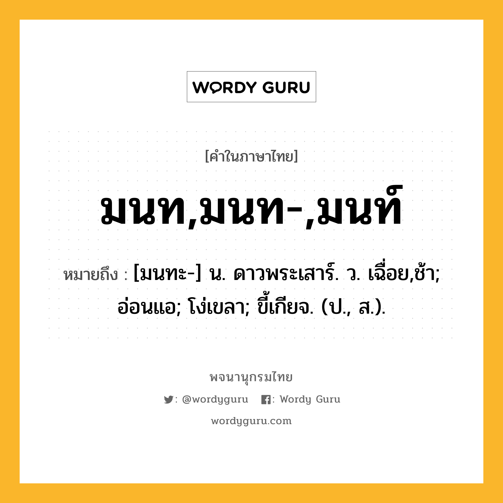 มนท,มนท-,มนท์ หมายถึงอะไร?, คำในภาษาไทย มนท,มนท-,มนท์ หมายถึง [มนทะ-] น. ดาวพระเสาร์. ว. เฉื่อย,ช้า; อ่อนแอ; โง่เขลา; ขี้เกียจ. (ป., ส.).