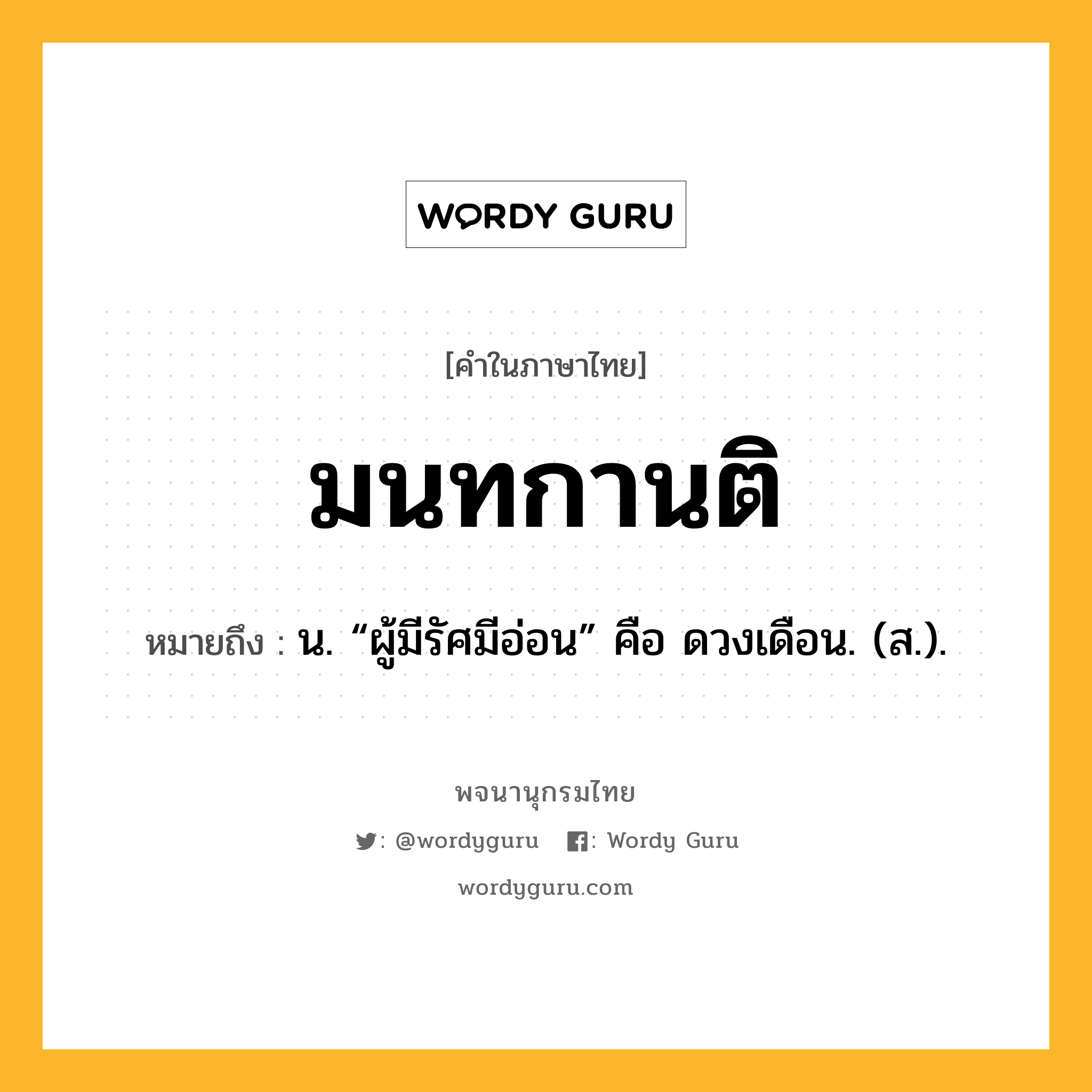 มนทกานติ หมายถึงอะไร?, คำในภาษาไทย มนทกานติ หมายถึง น. “ผู้มีรัศมีอ่อน” คือ ดวงเดือน. (ส.).