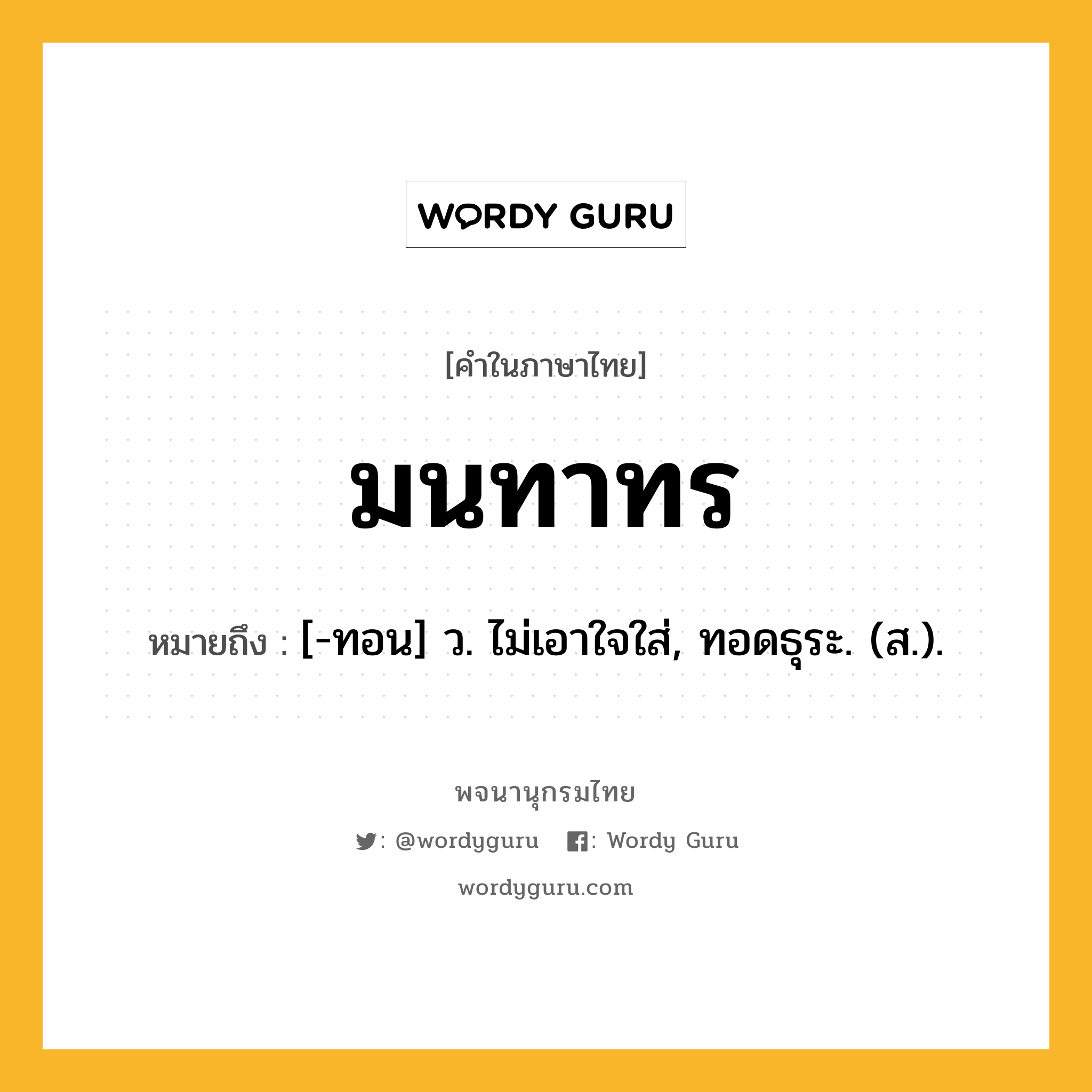 มนทาทร หมายถึงอะไร?, คำในภาษาไทย มนทาทร หมายถึง [-ทอน] ว. ไม่เอาใจใส่, ทอดธุระ. (ส.).