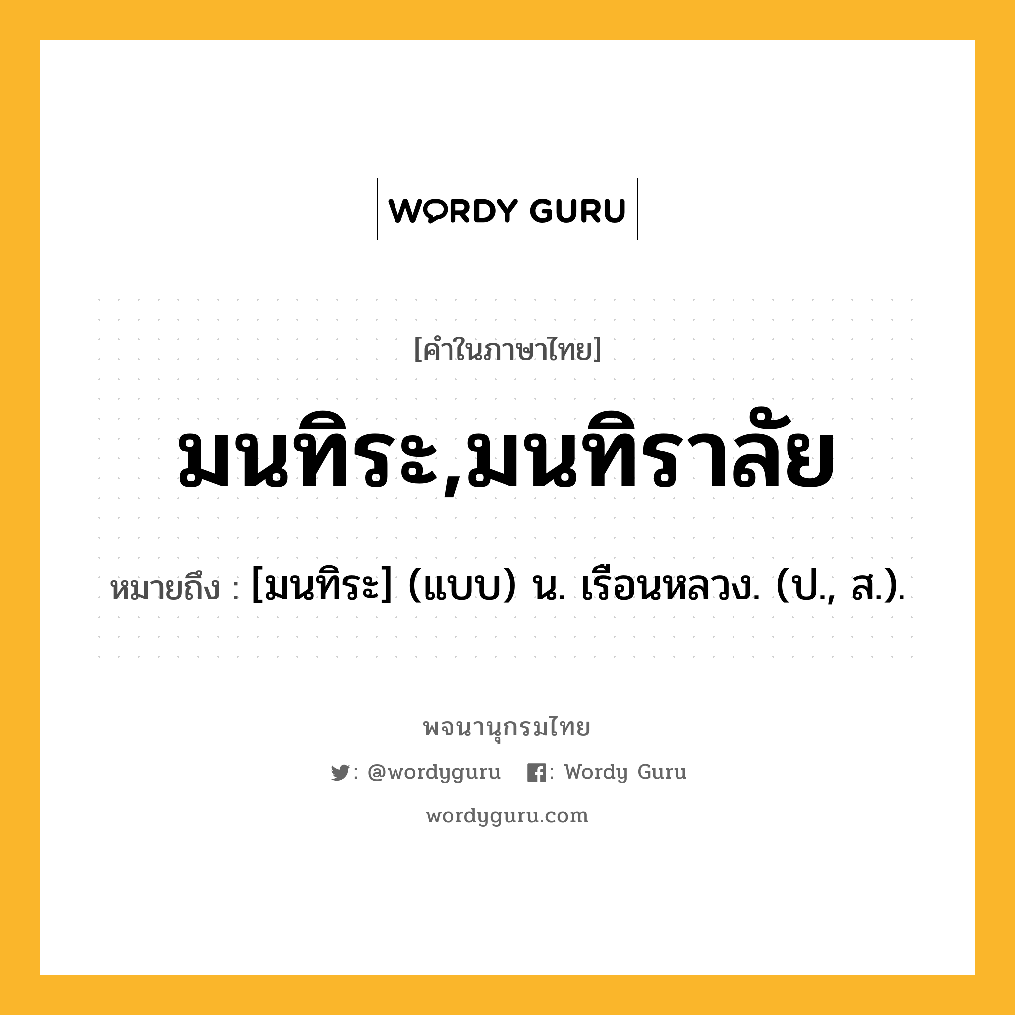 มนทิระ,มนทิราลัย หมายถึงอะไร?, คำในภาษาไทย มนทิระ,มนทิราลัย หมายถึง [มนทิระ] (แบบ) น. เรือนหลวง. (ป., ส.).