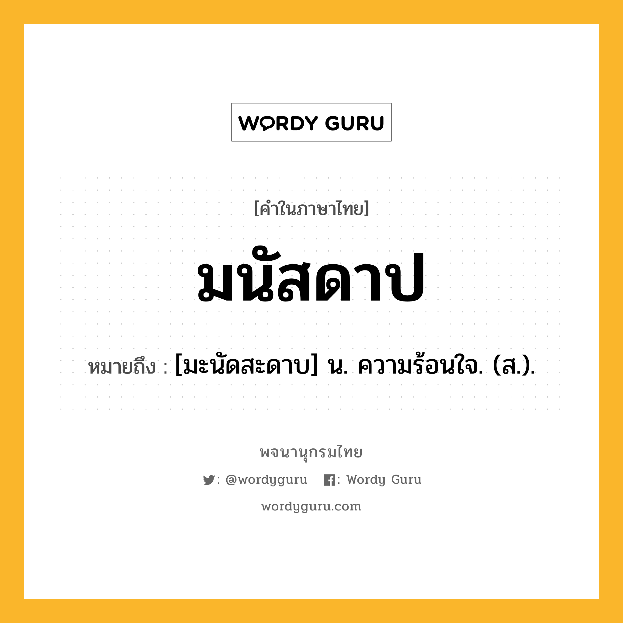 มนัสดาป หมายถึงอะไร?, คำในภาษาไทย มนัสดาป หมายถึง [มะนัดสะดาบ] น. ความร้อนใจ. (ส.).