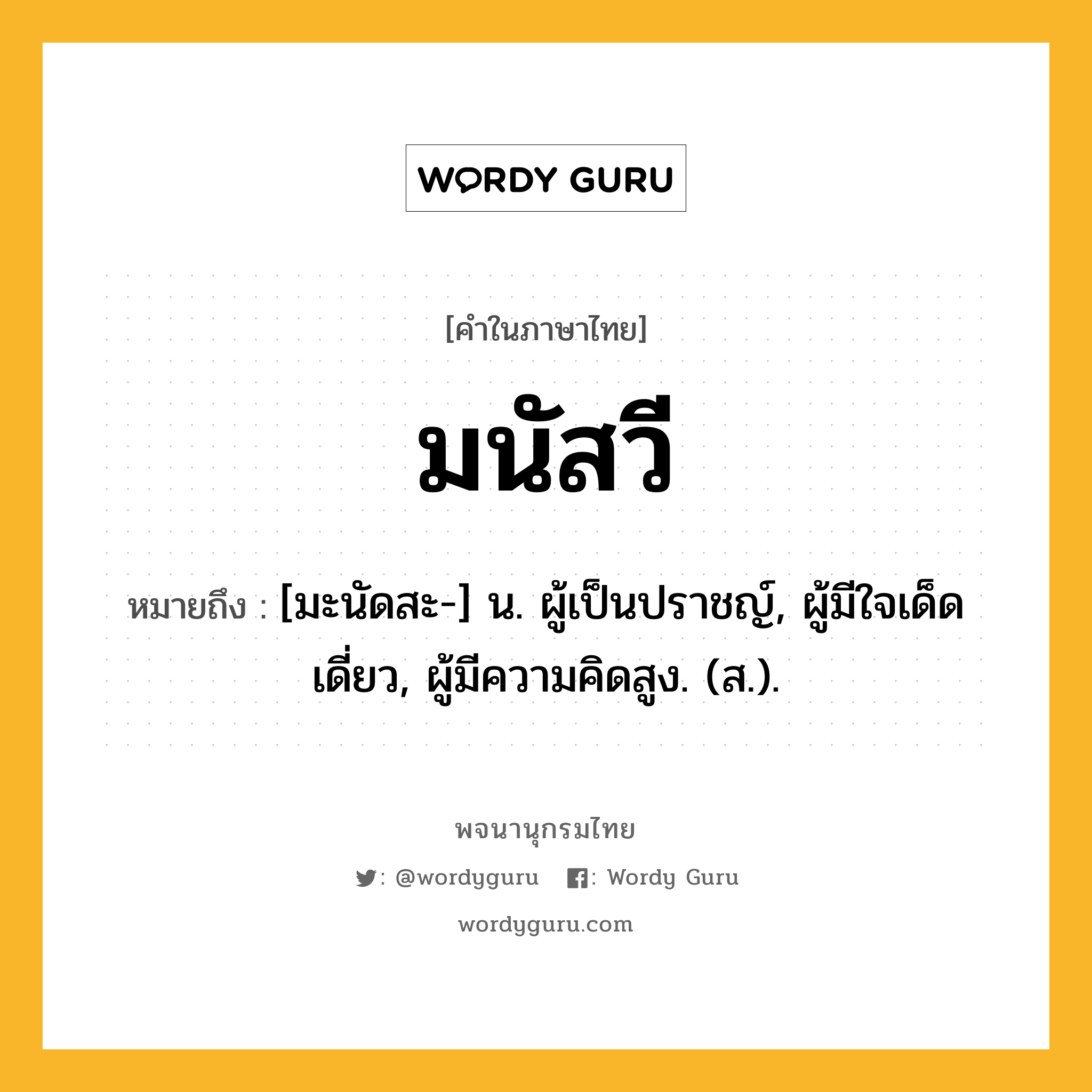 มนัสวี หมายถึงอะไร?, คำในภาษาไทย มนัสวี หมายถึง [มะนัดสะ-] น. ผู้เป็นปราชญ์, ผู้มีใจเด็ดเดี่ยว, ผู้มีความคิดสูง. (ส.).