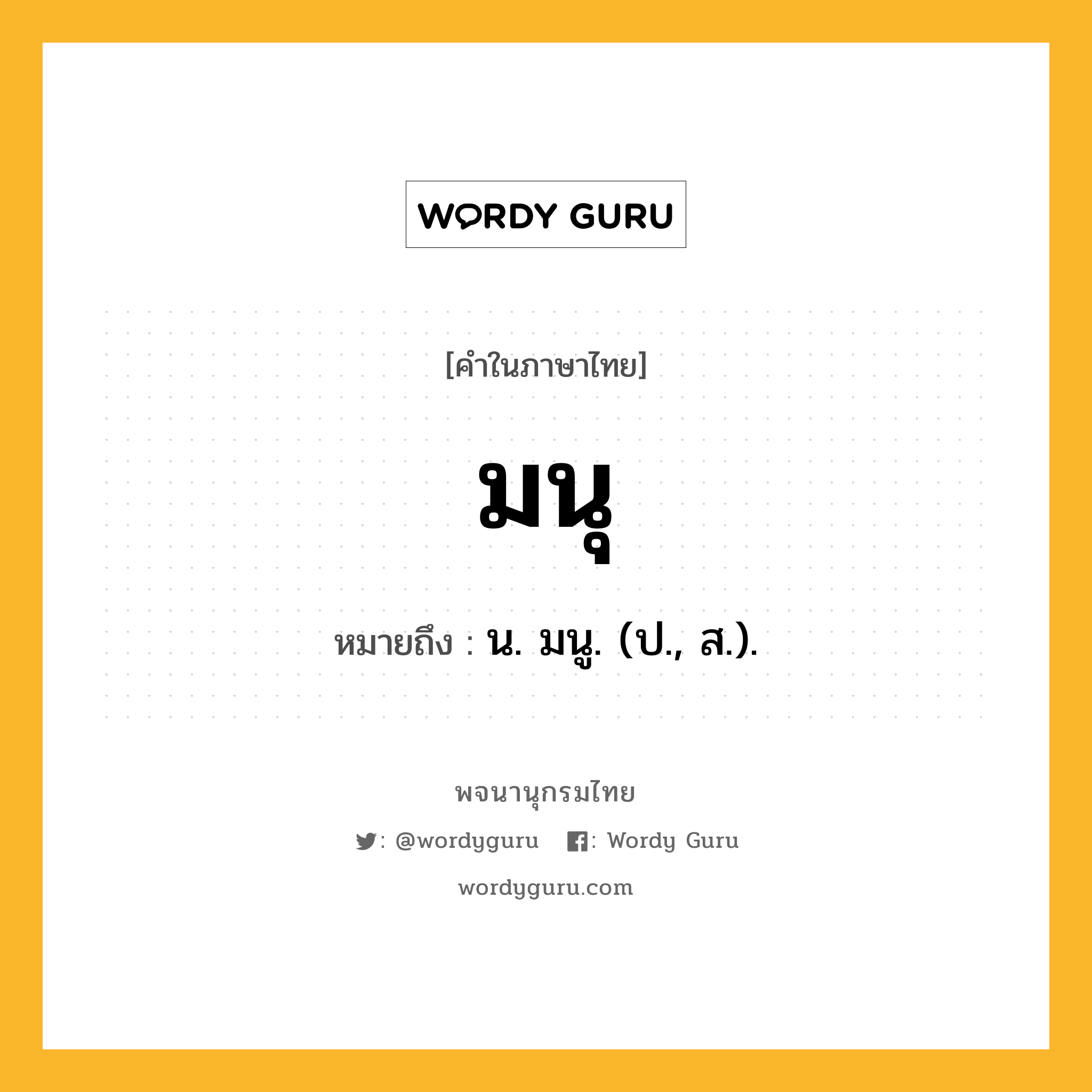 มนุ หมายถึงอะไร?, คำในภาษาไทย มนุ หมายถึง น. มนู. (ป., ส.).