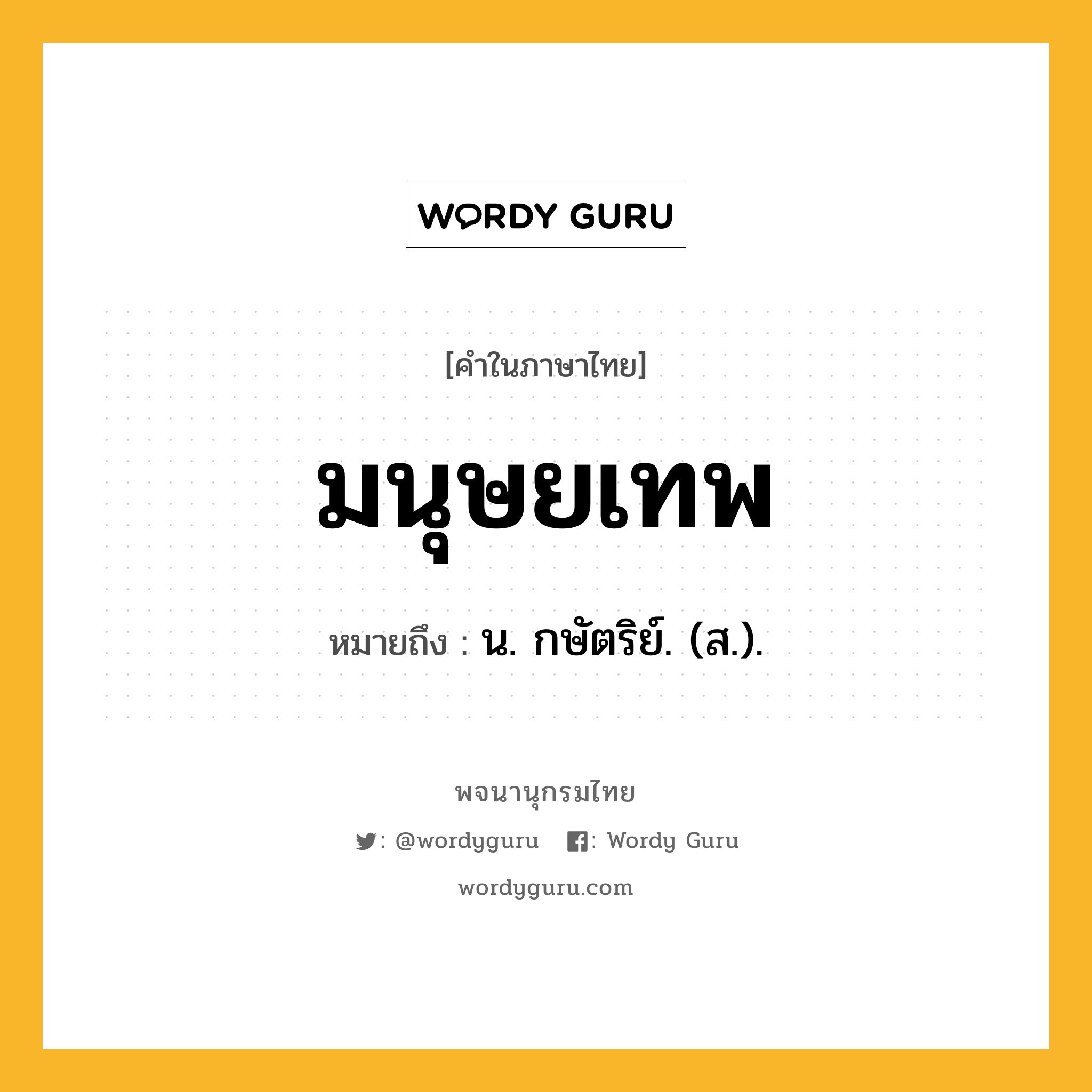 มนุษยเทพ หมายถึงอะไร?, คำในภาษาไทย มนุษยเทพ หมายถึง น. กษัตริย์. (ส.).