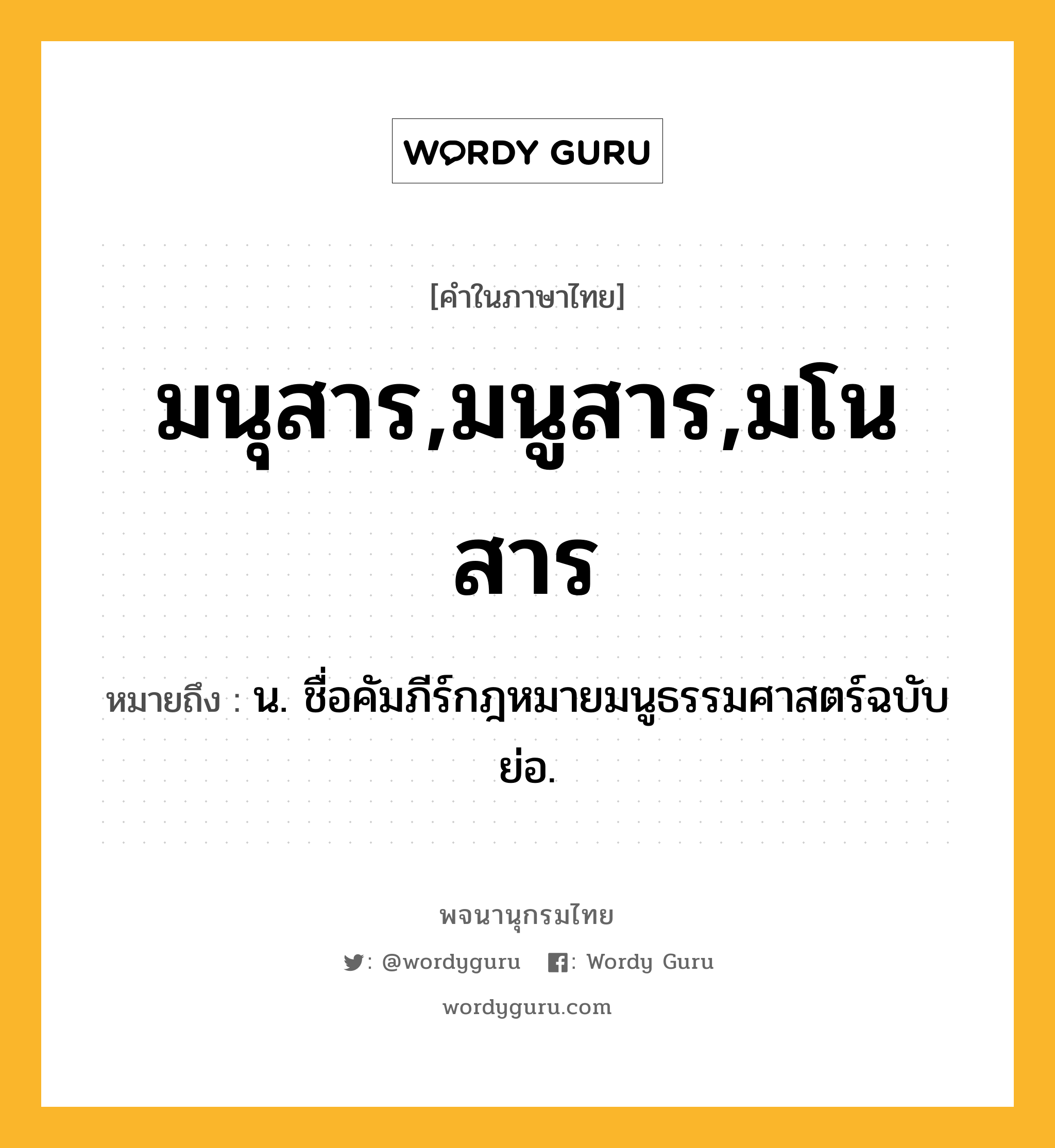 มนุสาร,มนูสาร,มโนสาร ความหมาย หมายถึงอะไร?, คำในภาษาไทย มนุสาร,มนูสาร,มโนสาร หมายถึง น. ชื่อคัมภีร์กฎหมายมนูธรรมศาสตร์ฉบับย่อ.