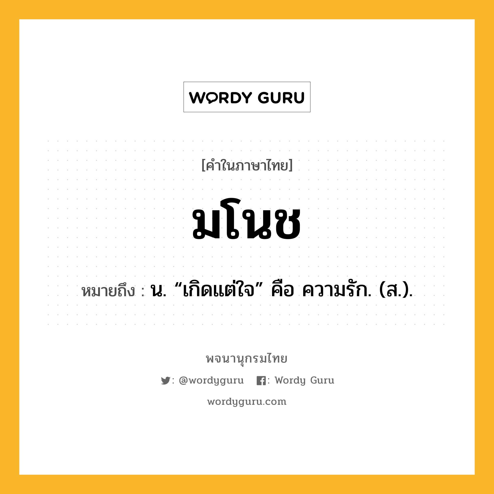 มโนช ความหมาย หมายถึงอะไร?, คำในภาษาไทย มโนช หมายถึง น. “เกิดแต่ใจ” คือ ความรัก. (ส.).