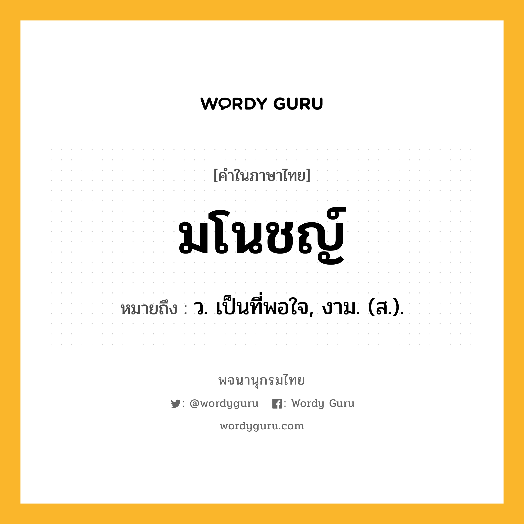 มโนชญ์ หมายถึงอะไร?, คำในภาษาไทย มโนชญ์ หมายถึง ว. เป็นที่พอใจ, งาม. (ส.).