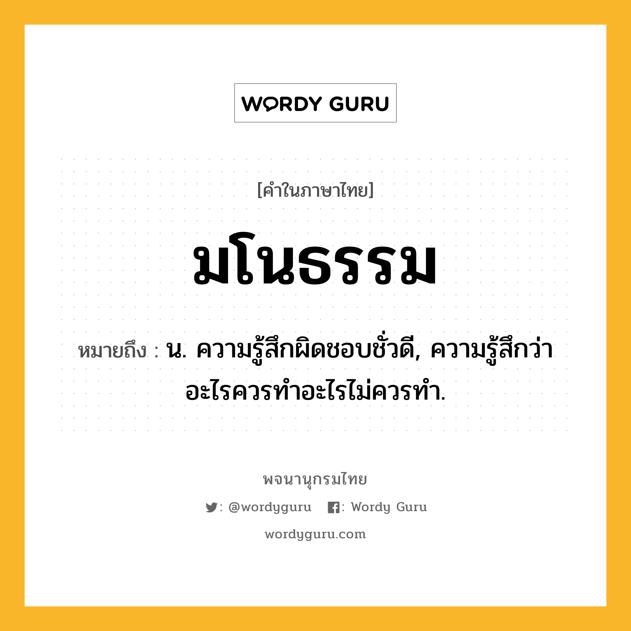 มโนธรรม หมายถึงอะไร?, คำในภาษาไทย มโนธรรม หมายถึง น. ความรู้สึกผิดชอบชั่วดี, ความรู้สึกว่าอะไรควรทําอะไรไม่ควรทํา.