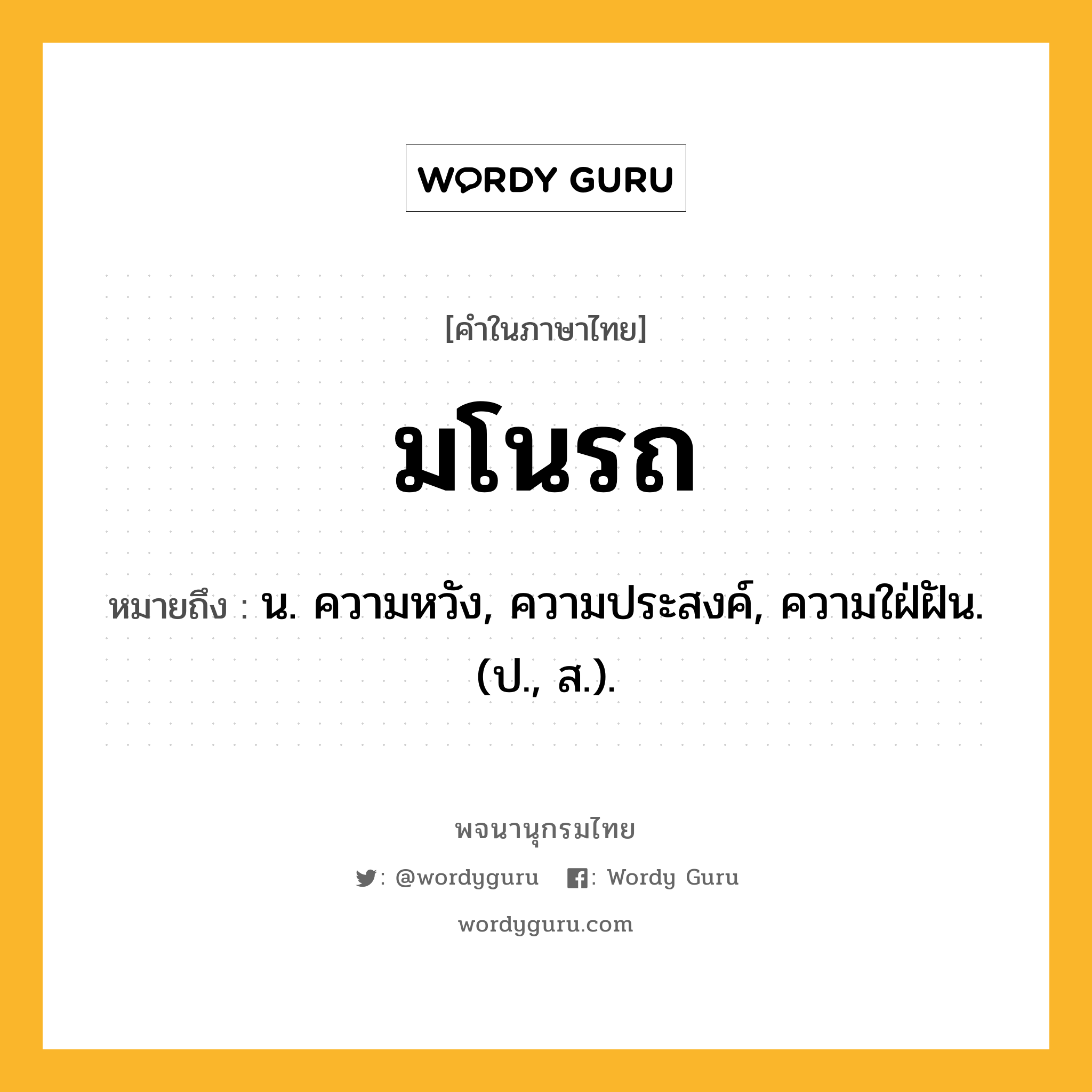 มโนรถ ความหมาย หมายถึงอะไร?, คำในภาษาไทย มโนรถ หมายถึง น. ความหวัง, ความประสงค์, ความใฝ่ฝัน. (ป., ส.).