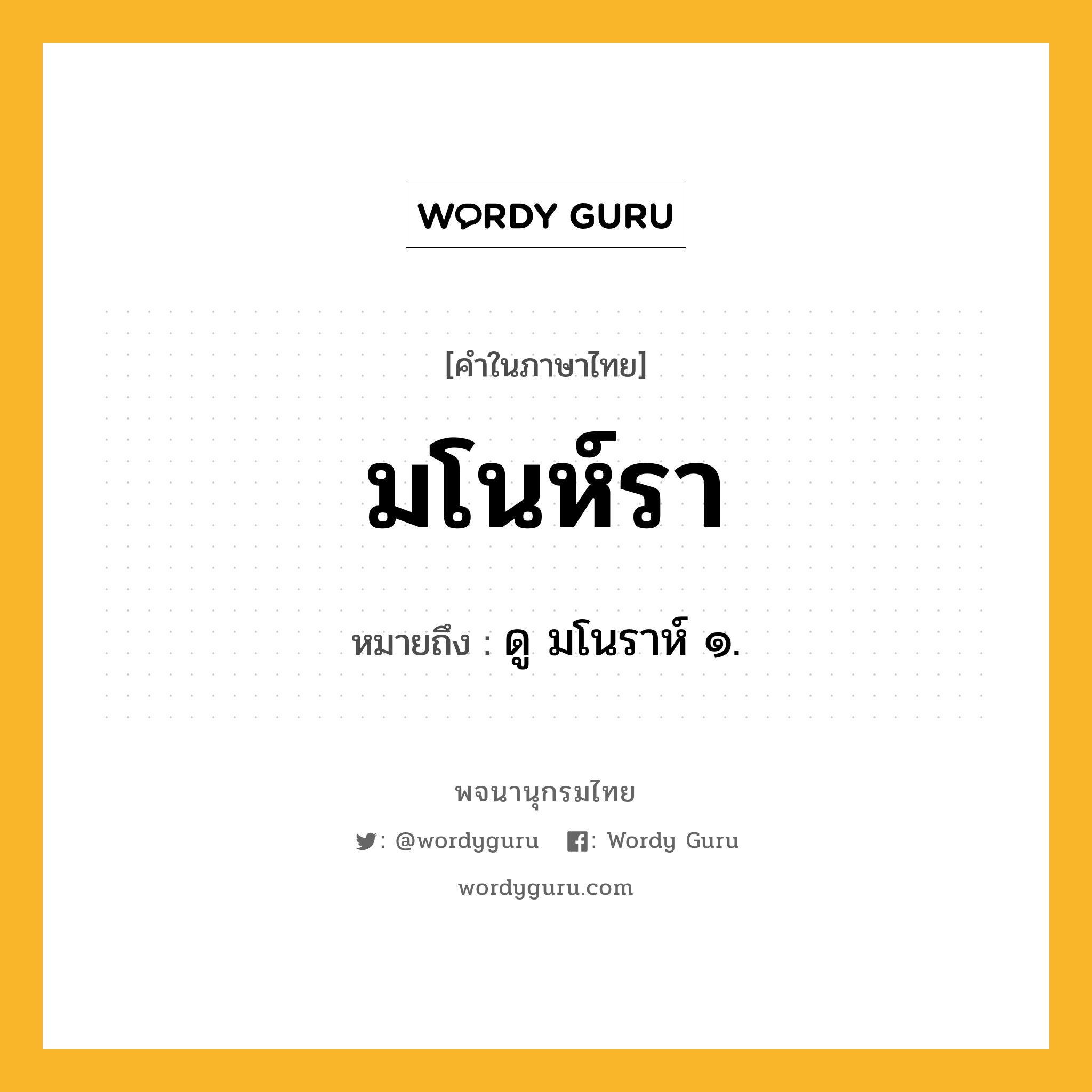 มโนห์รา ความหมาย หมายถึงอะไร?, คำในภาษาไทย มโนห์รา หมายถึง ดู มโนราห์ ๑.