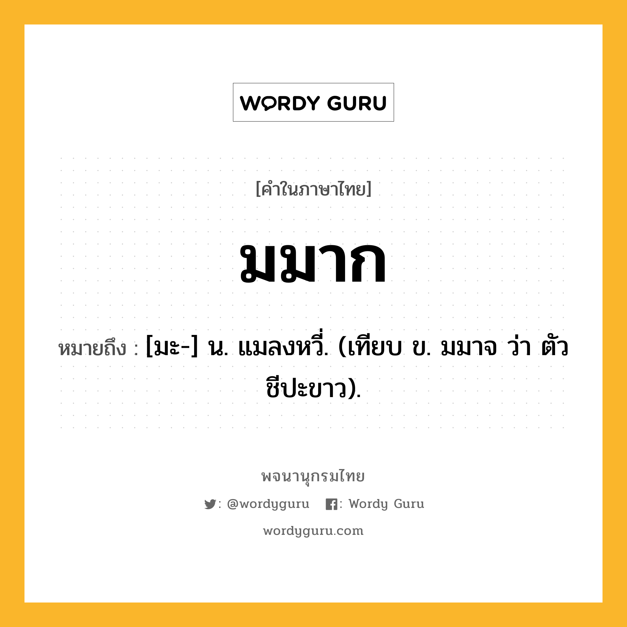 มมาก หมายถึงอะไร?, คำในภาษาไทย มมาก หมายถึง [มะ-] น. แมลงหวี่. (เทียบ ข. มมาจ ว่า ตัวชีปะขาว).