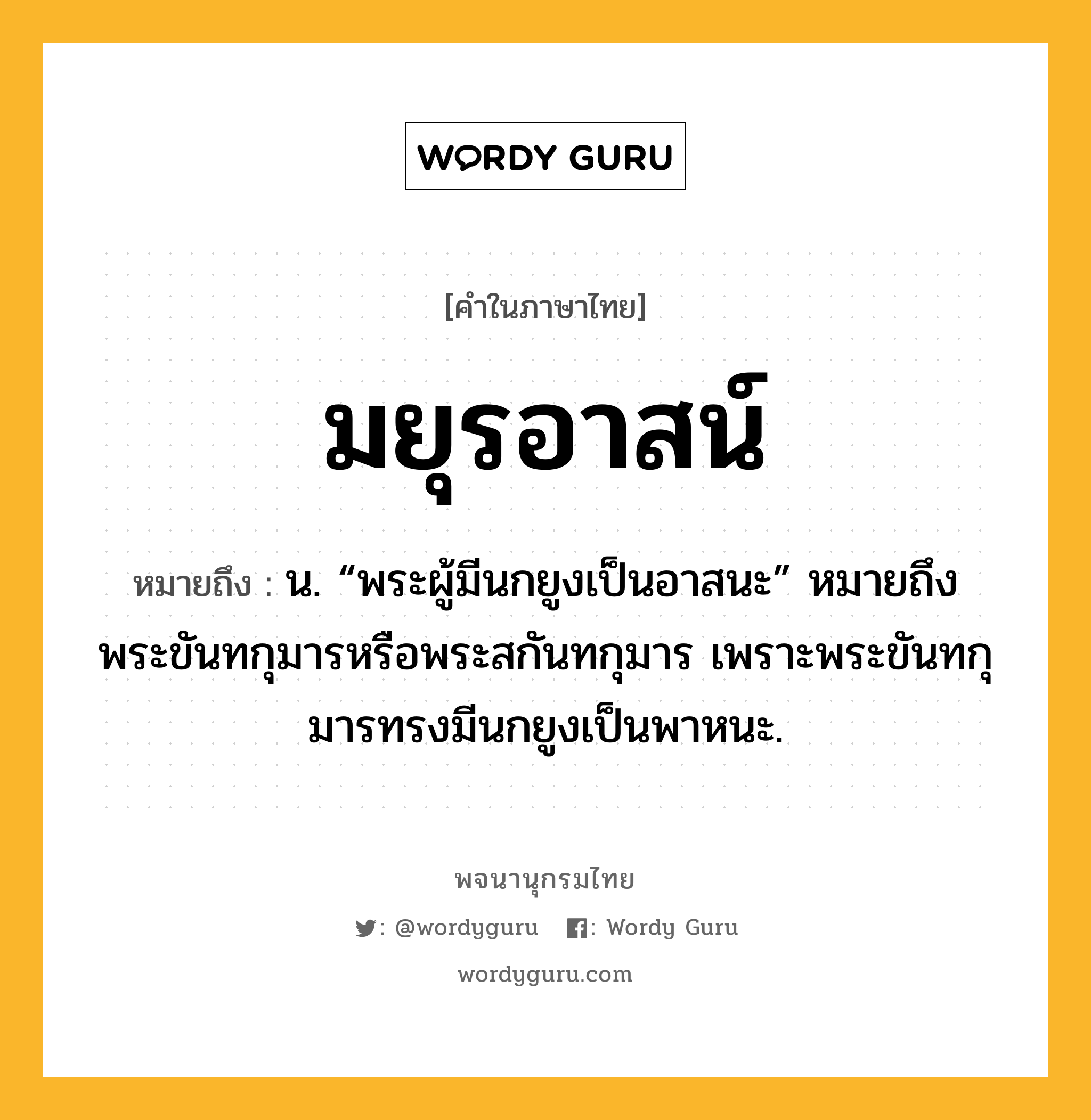 มยุรอาสน์ หมายถึงอะไร?, คำในภาษาไทย มยุรอาสน์ หมายถึง น. “พระผู้มีนกยูงเป็นอาสนะ” หมายถึง พระขันทกุมารหรือพระสกันทกุมาร เพราะพระขันทกุมารทรงมีนกยูงเป็นพาหนะ.