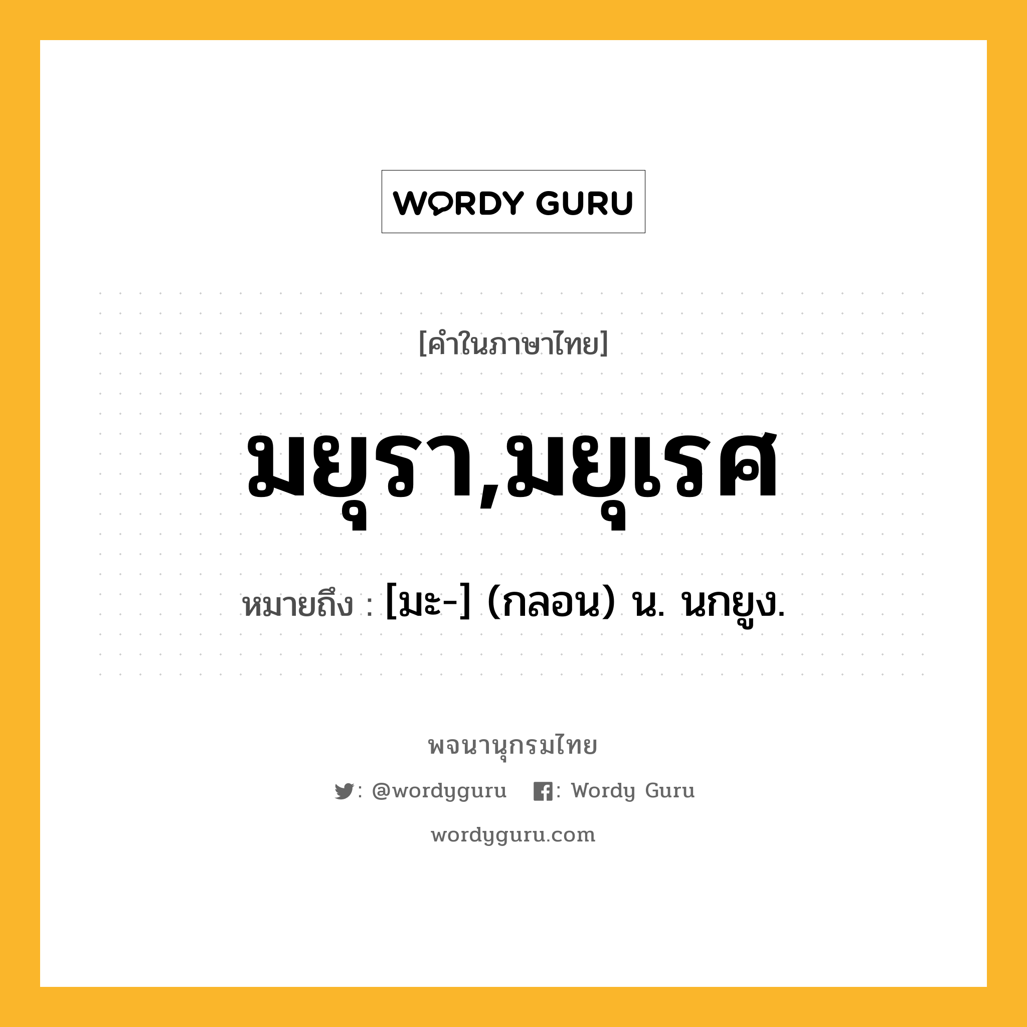 มยุรา,มยุเรศ หมายถึงอะไร?, คำในภาษาไทย มยุรา,มยุเรศ หมายถึง [มะ-] (กลอน) น. นกยูง.