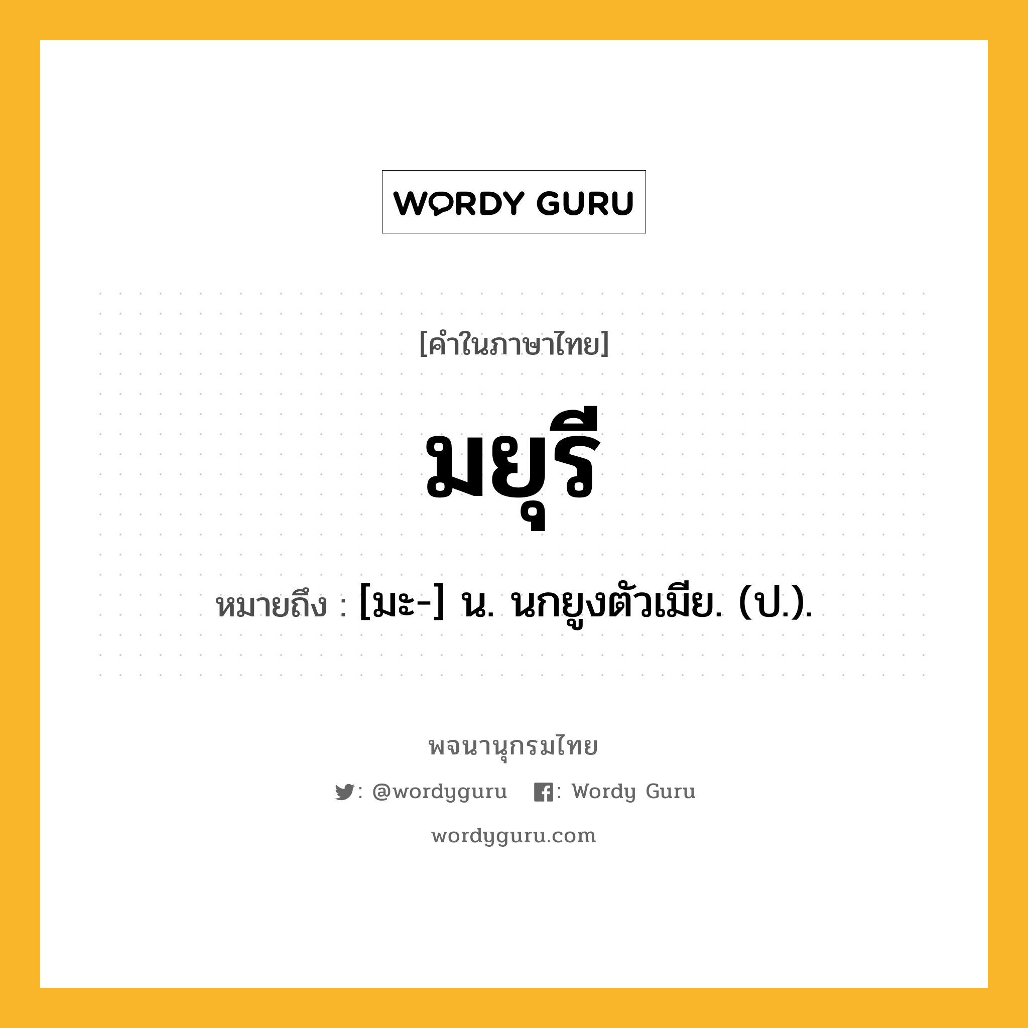 มยุรี หมายถึงอะไร?, คำในภาษาไทย มยุรี หมายถึง [มะ-] น. นกยูงตัวเมีย. (ป.).